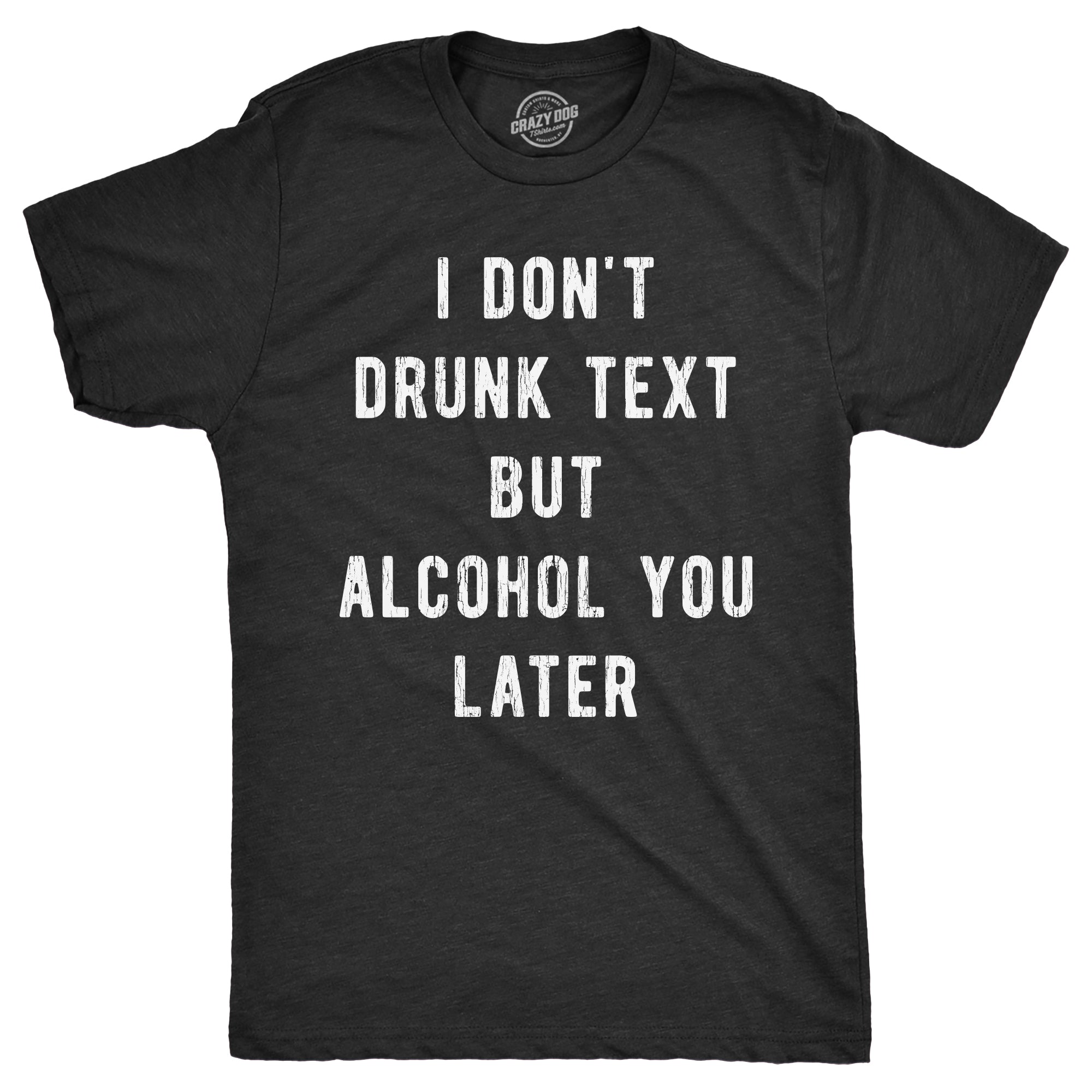 I Dont Drunk Text But Alcohol You Later Men's T Shirt