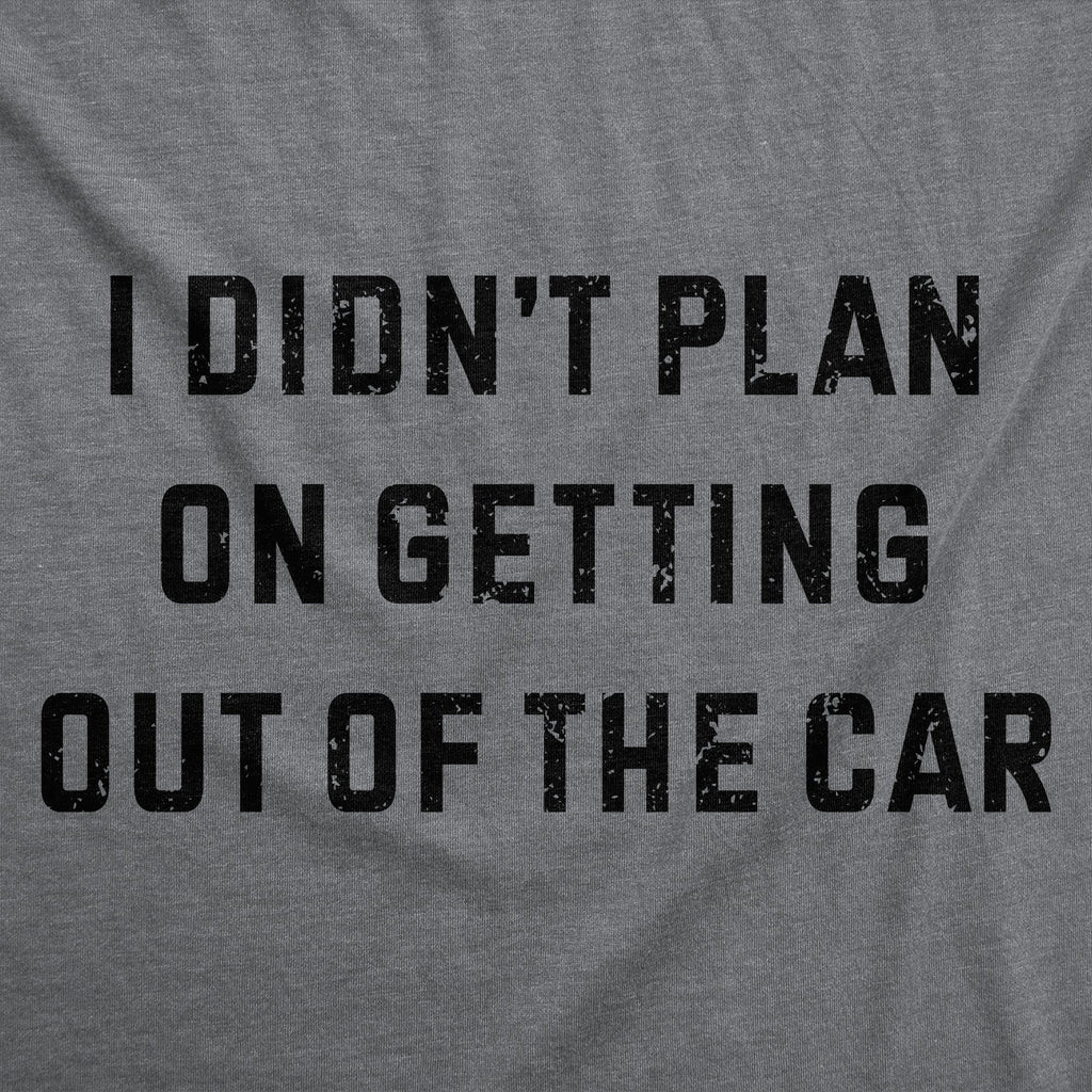 I Didnt Plan On Getting Out Of The Car Women's T Shirt