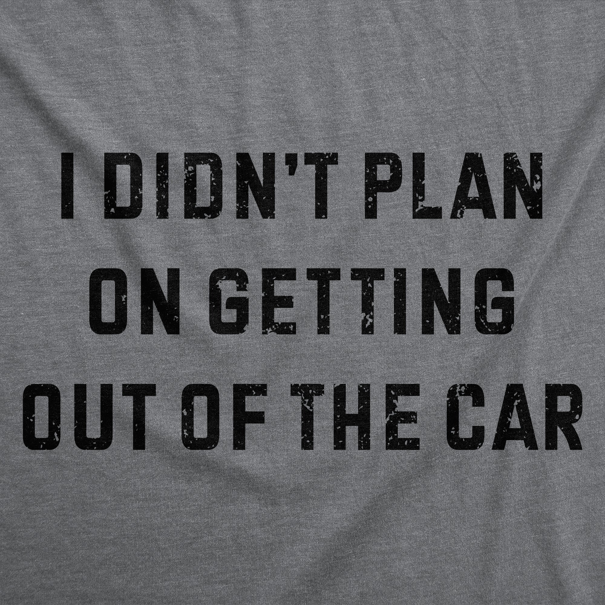 I Didnt Plan On Getting Out Of The Car Women's T Shirt