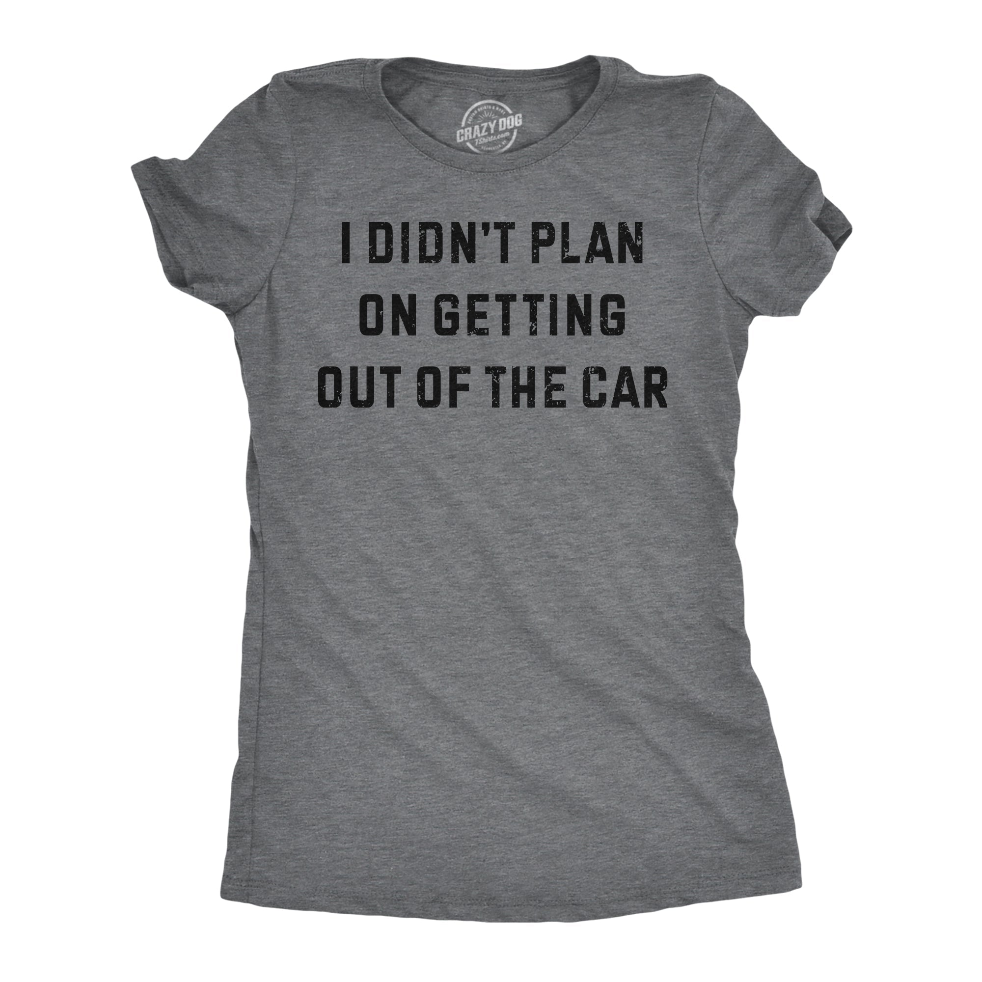 I Didnt Plan On Getting Out Of The Car Women's T Shirt