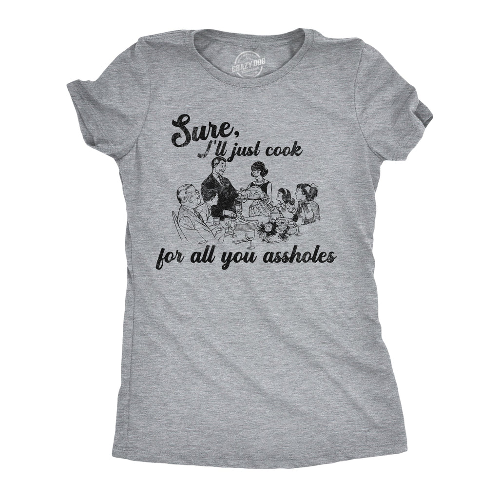 Sure Ill Just Cook For All You Assholes Women's T Shirt