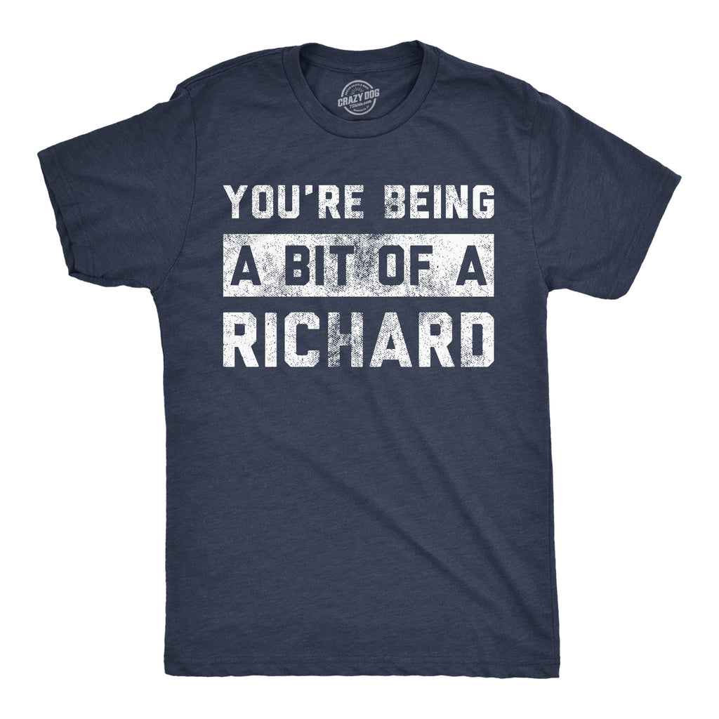 Youre Being A Bit Of A Richard Men's T Shirt
