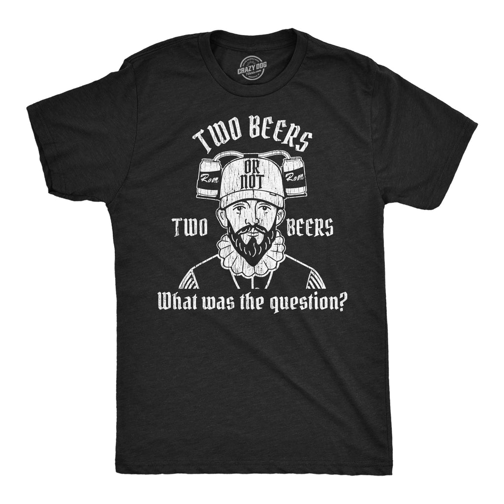 Two Beers Or Not Two Beers What Was The Question Men's T Shirt