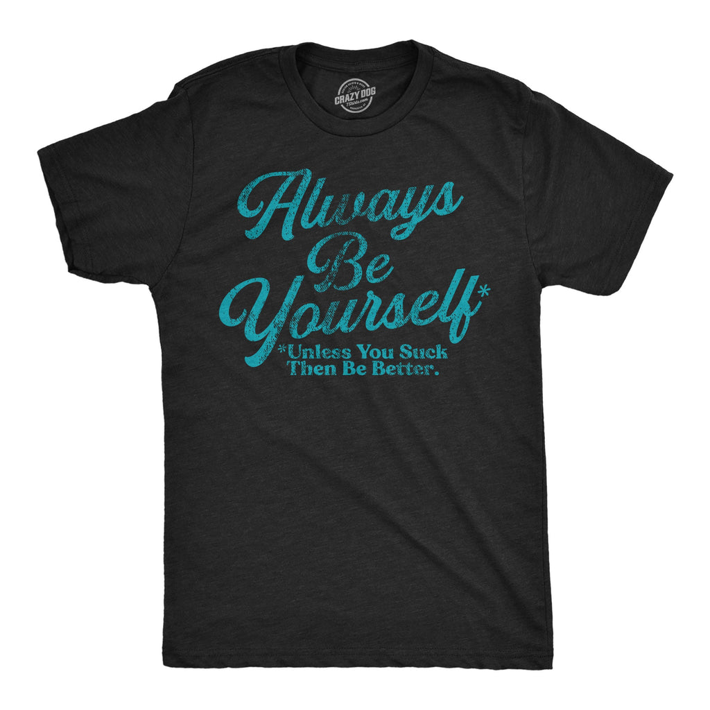 Always Be Yourself Unless You Suck Then Be Better Men's T Shirt