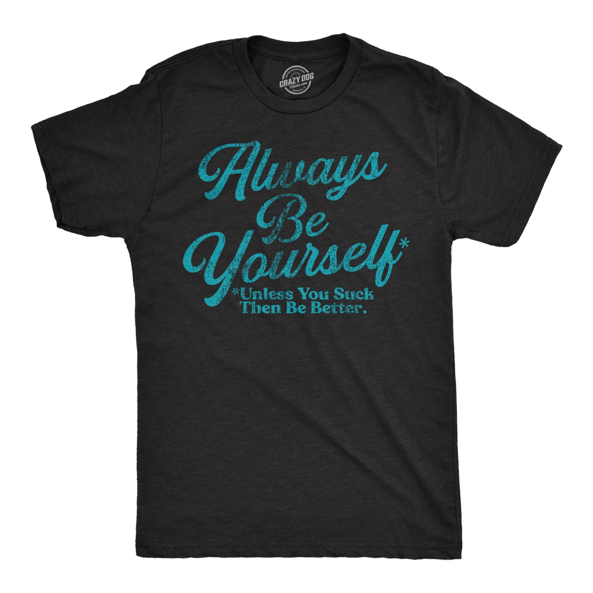 Always Be Yourself Unless You Suck Then Be Better Men's T Shirt