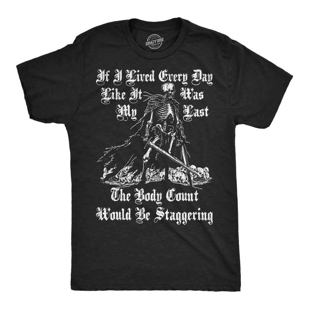 If I Lived Every Day Like It Was My Last The Body Count Would Be Staggering Men's T Shirt