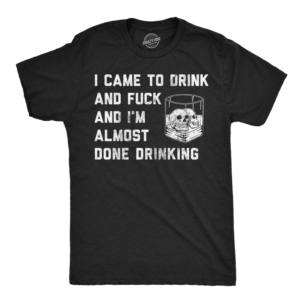 I Came To Drink And Fuck And Im Almost Done Drinking Men's T Shirt