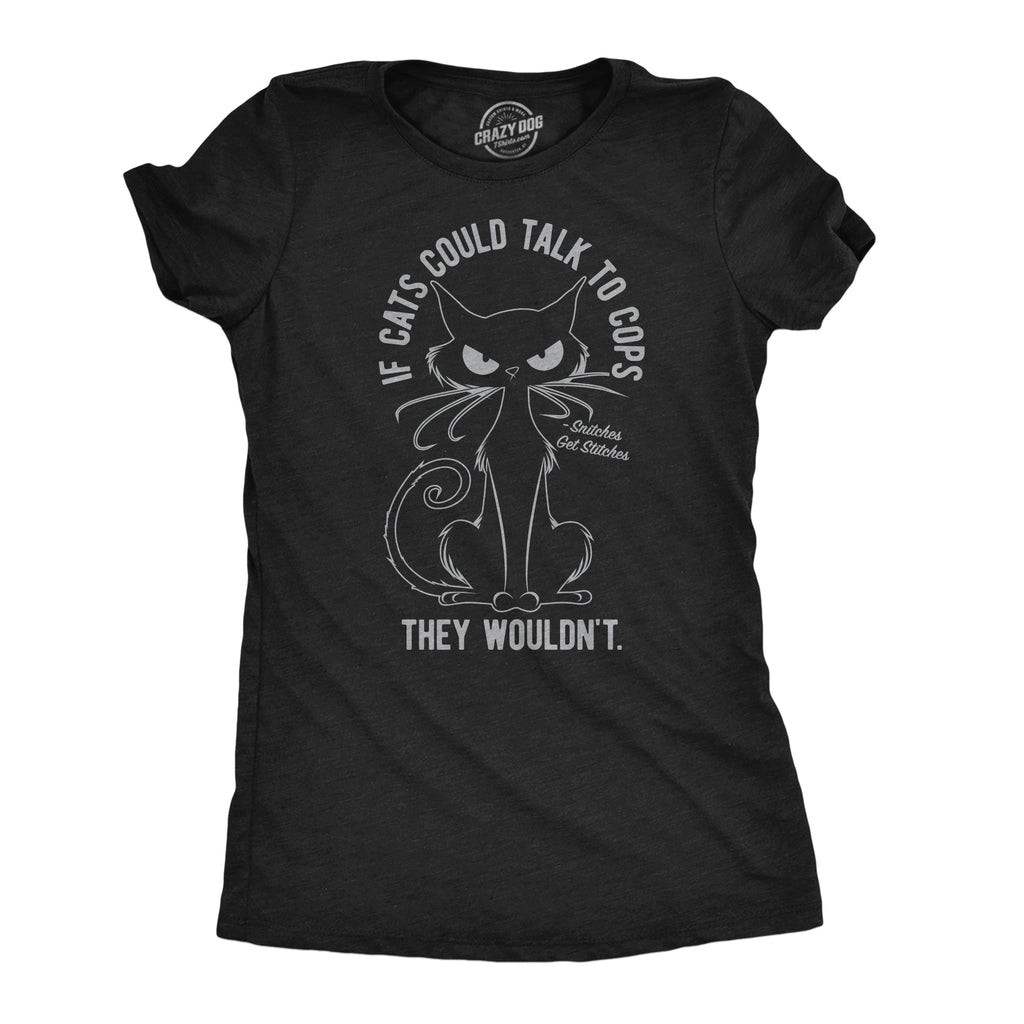 If Cats Could Talk To Cops They Wouldnt Women's T Shirt