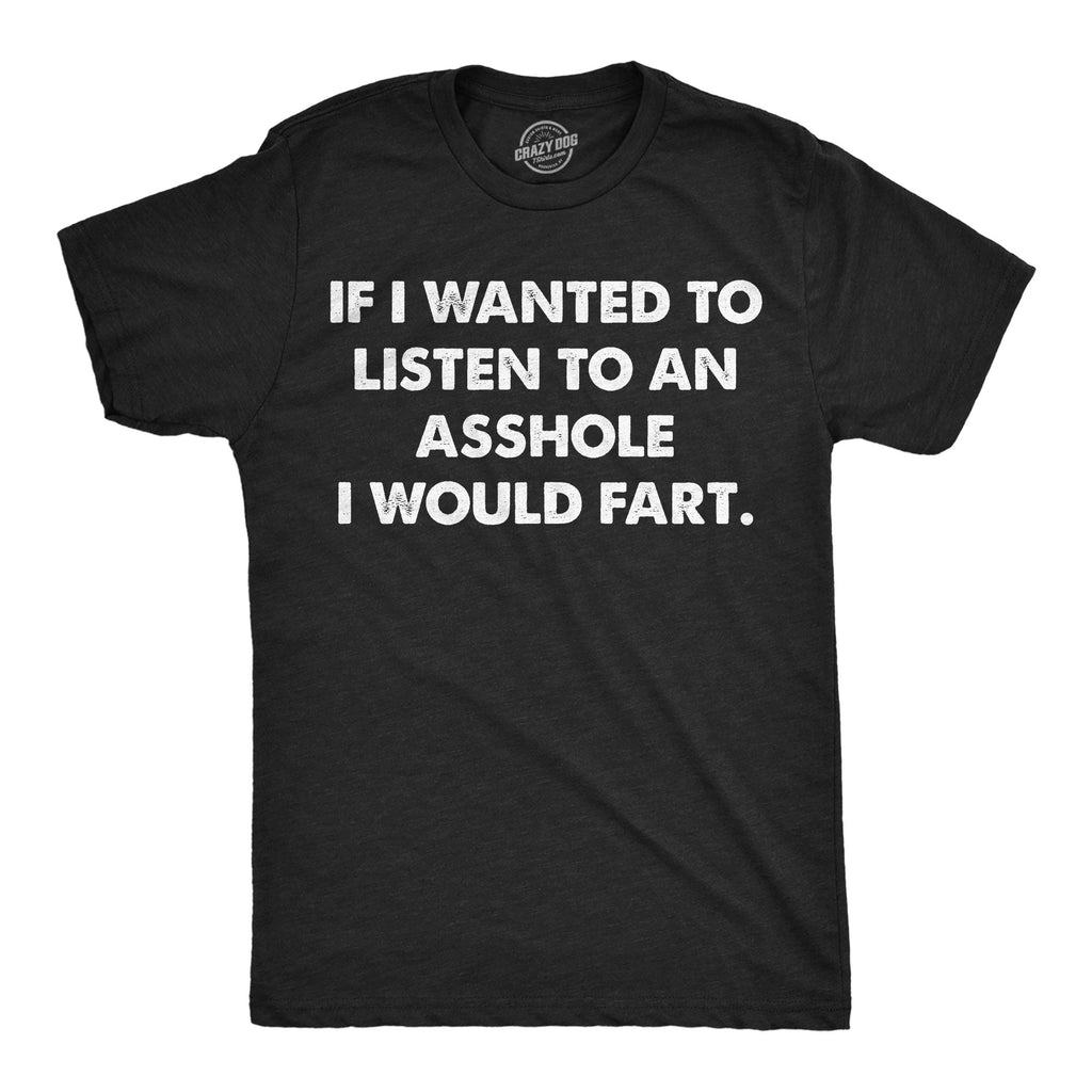 If I Wanted To Listen To An Asshole Id Fart Men's T Shirt