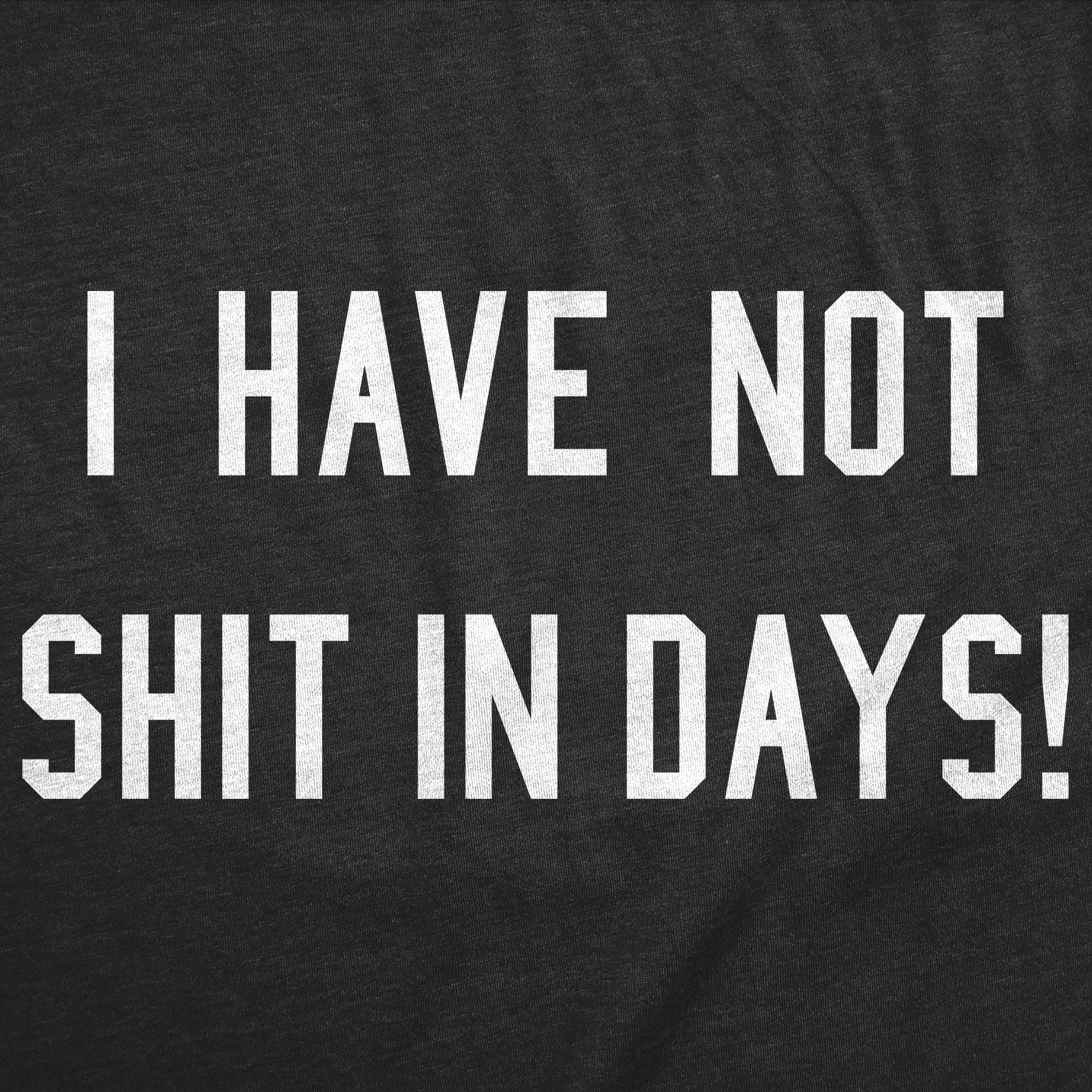 I Have Not Shit In Days Men's T Shirt