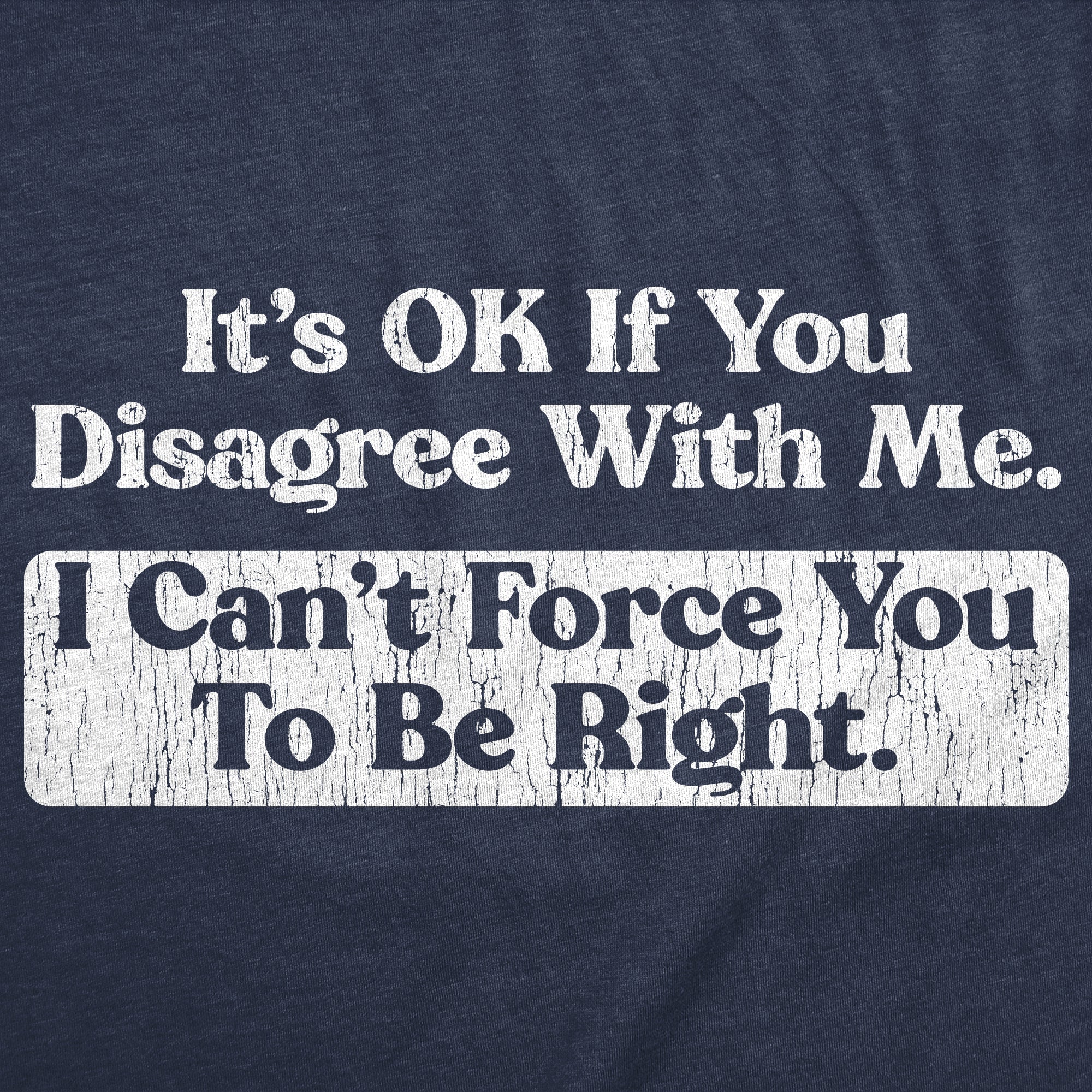 Its Ok If You Disagree With Me I Cant Force You To Be Right Men's T Shirt