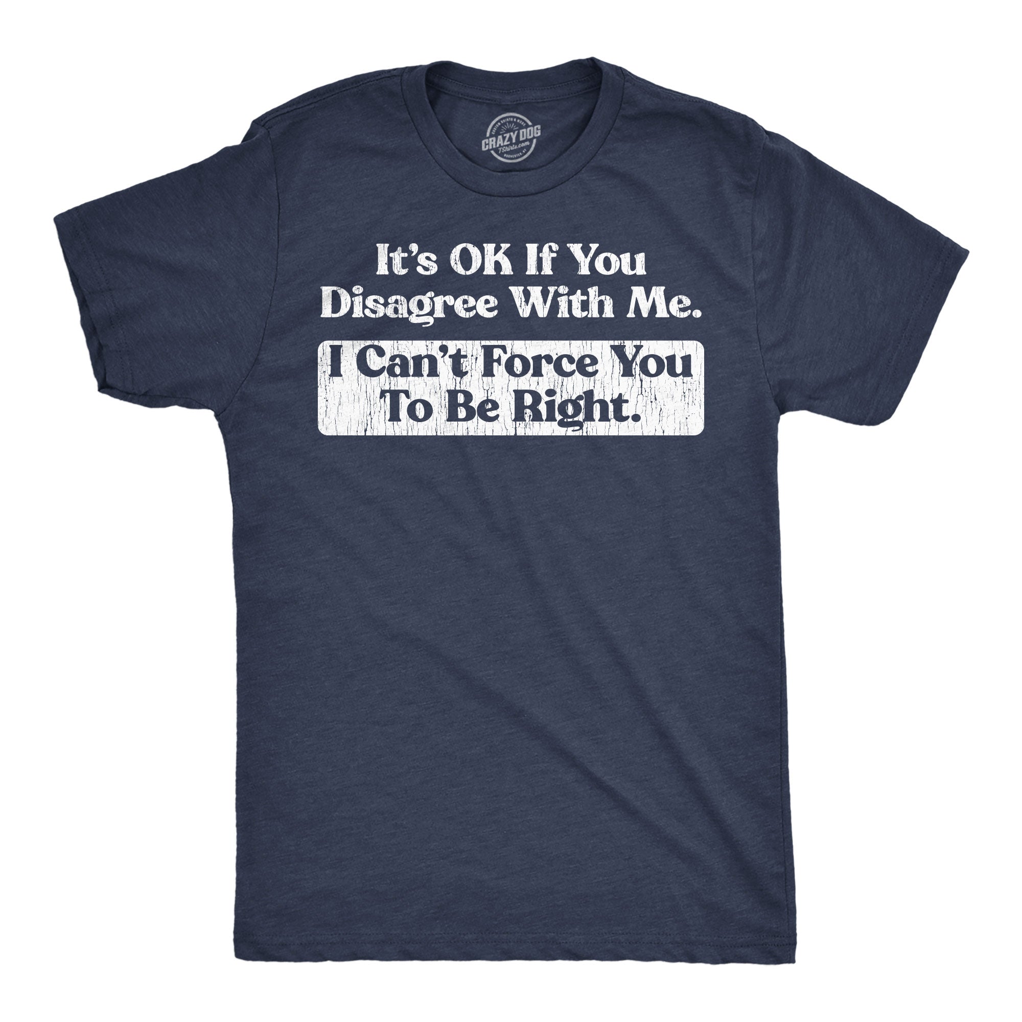 Its Ok If You Disagree With Me I Cant Force You To Be Right Men's T Shirt