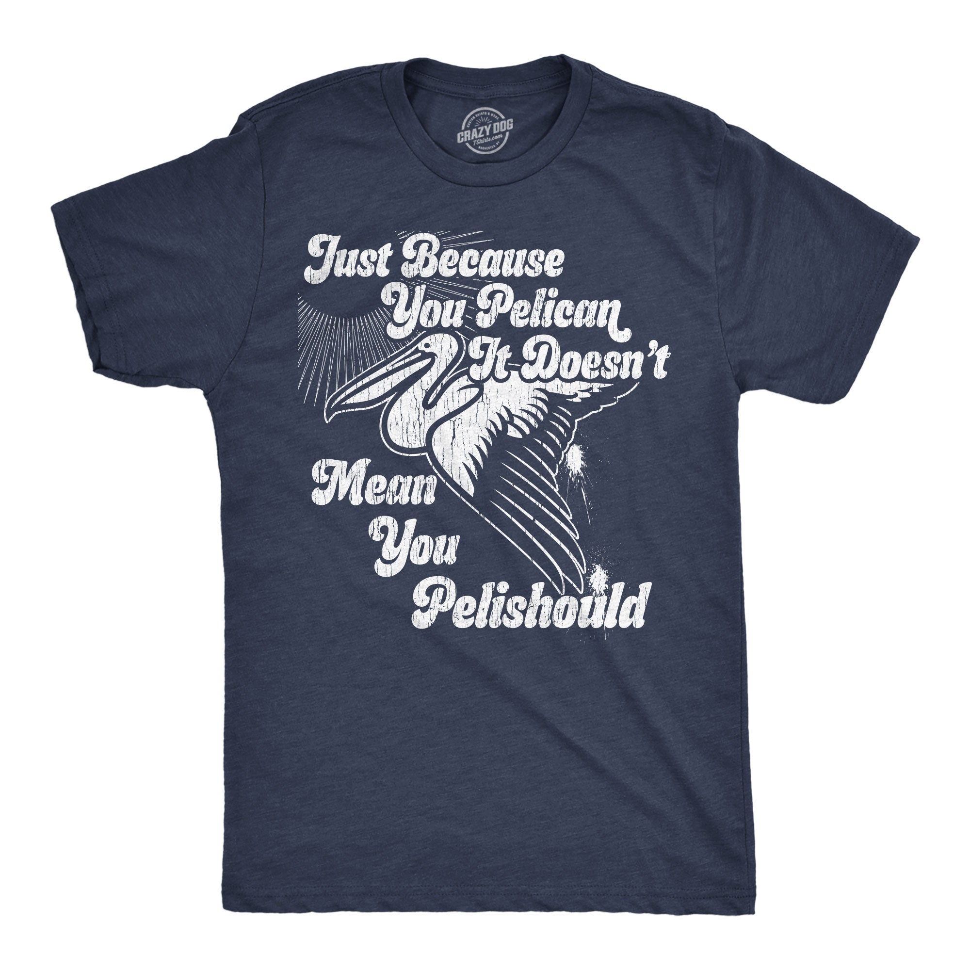 Just Because You Pelican Doesnt Mean You Pelishould Men's T Shirt