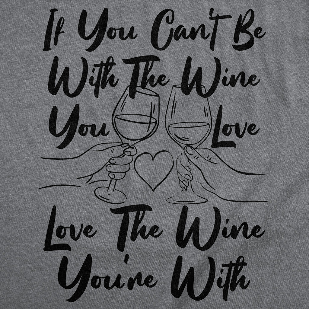 If You Cant Be With The Wine You Love Love The Wine Youre With Women's T Shirt
