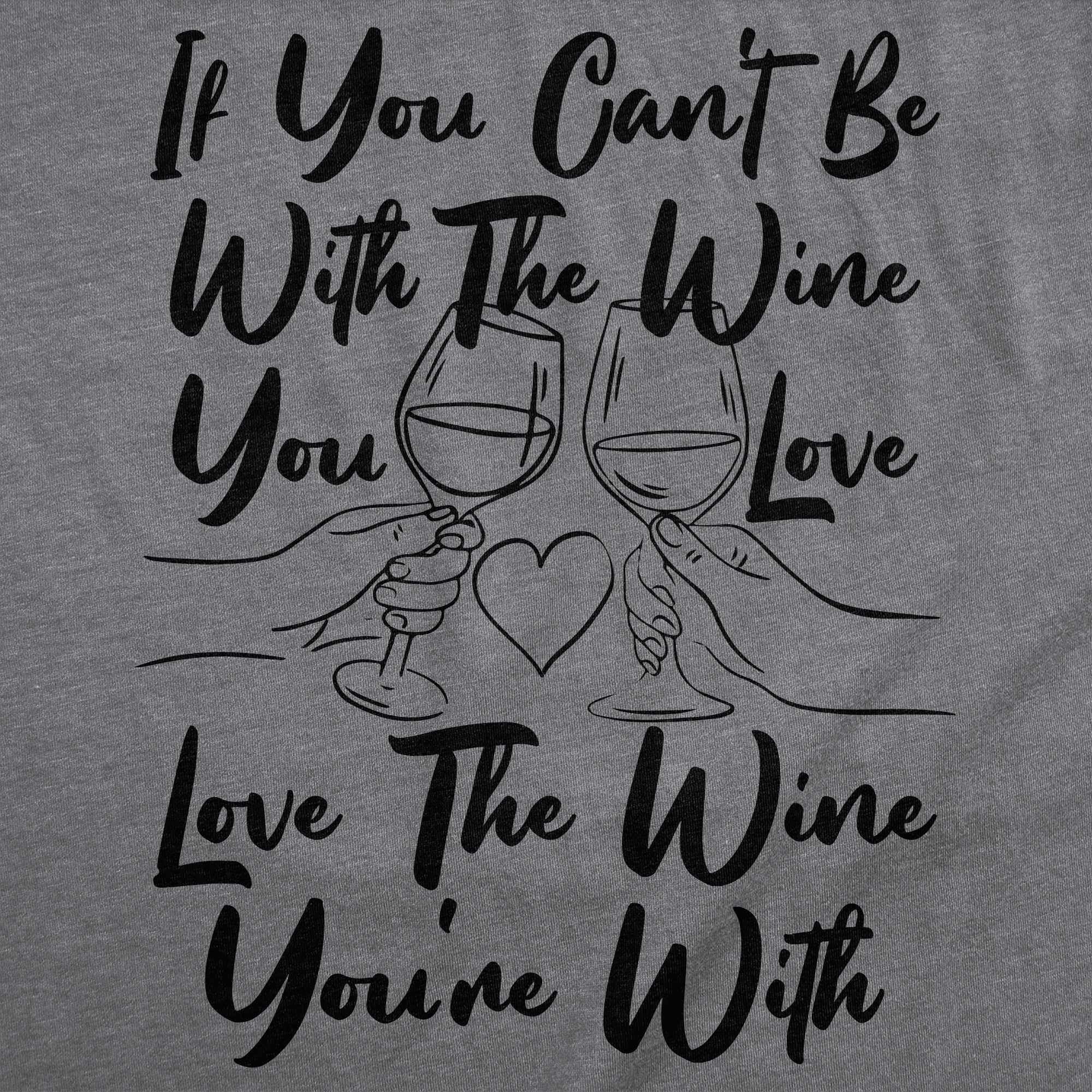 If You Cant Be With The Wine You Love Love The Wine Youre With Women's T Shirt