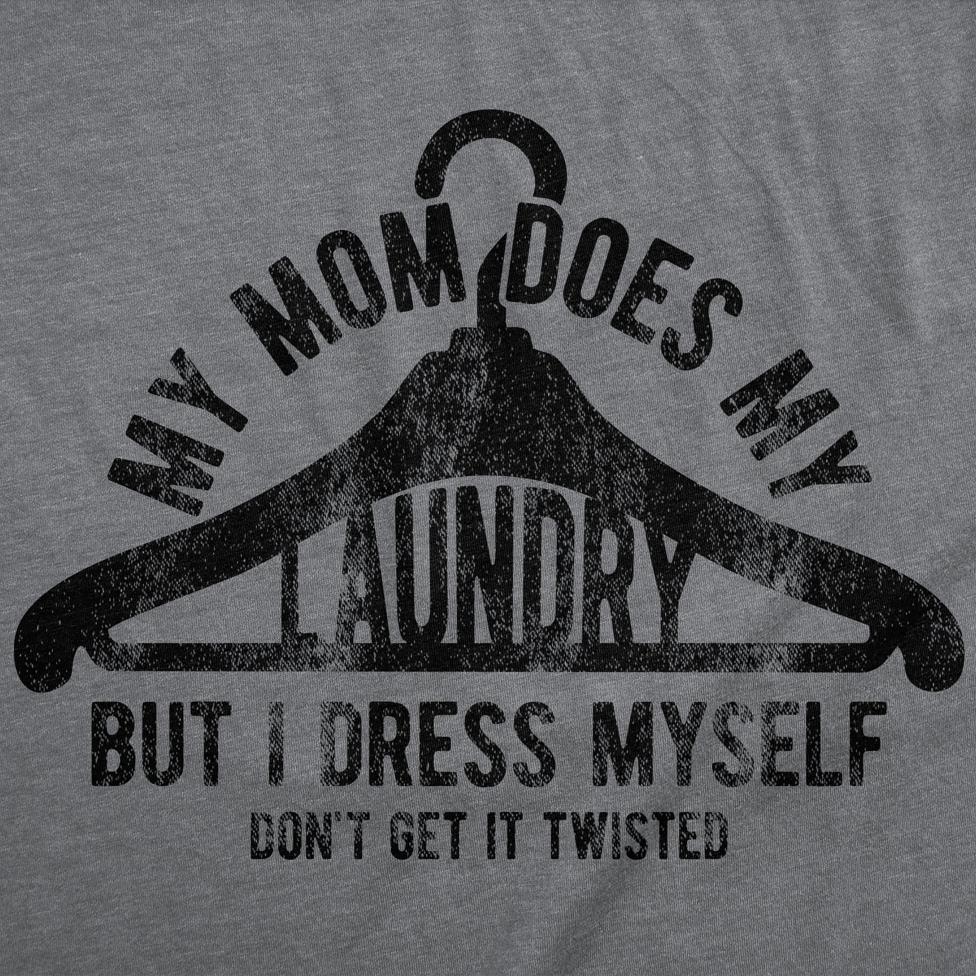 My Mom Does My Laundry But I Dress Myself Dont Get It Twisted Men's T Shirt
