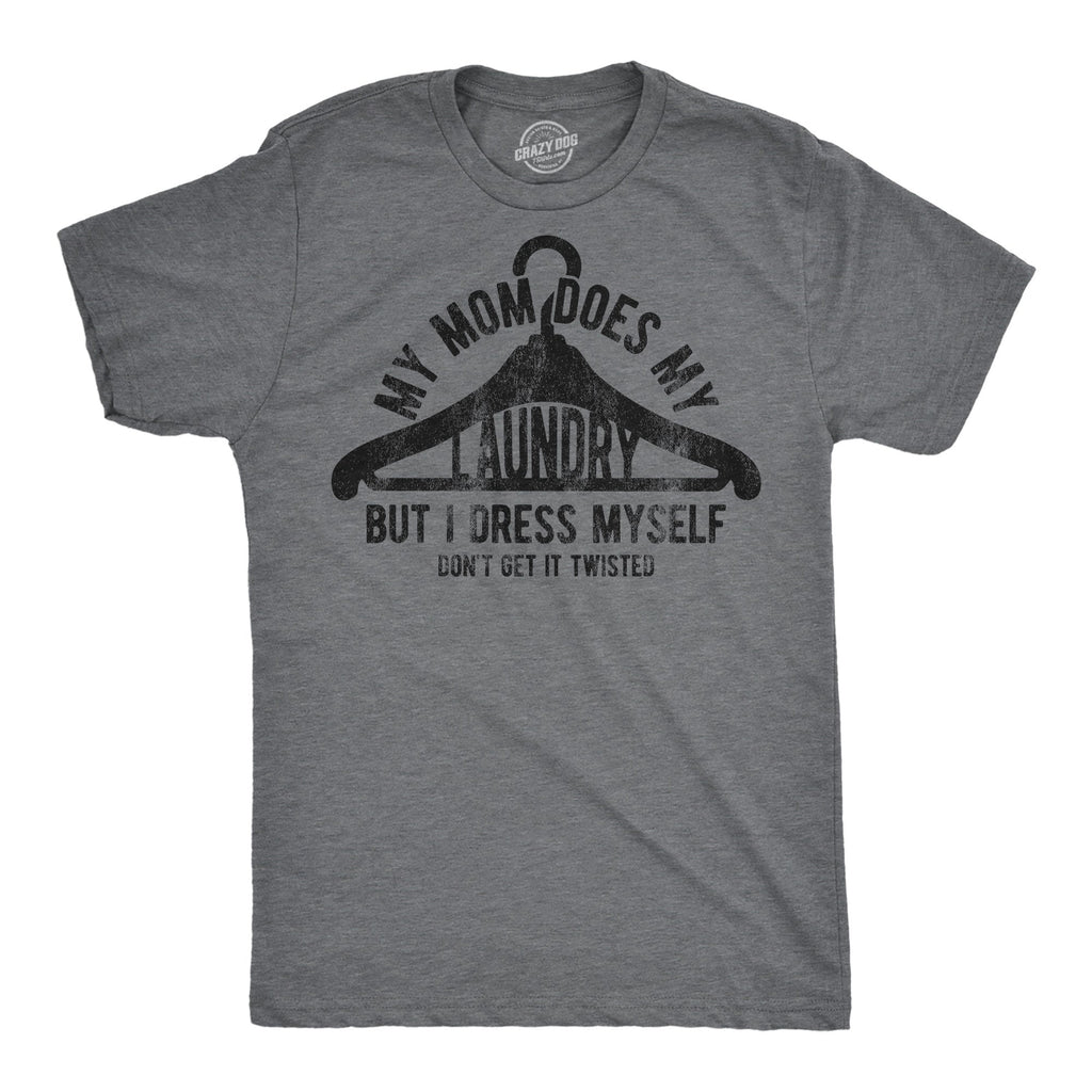 My Mom Does My Laundry But I Dress Myself Dont Get It Twisted Men's T Shirt