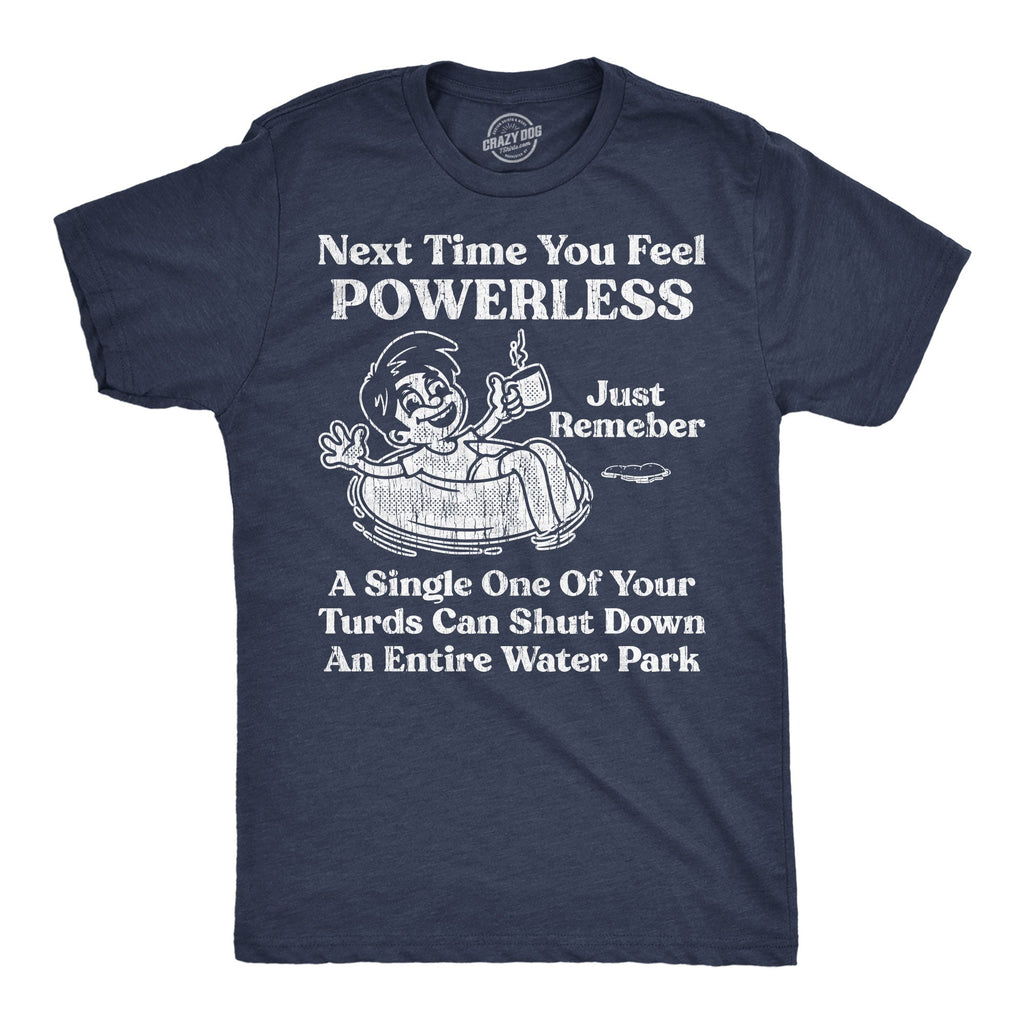 Next Time You Feel Powerless Just Remember A Single One Of Your Turds Can Shut Down An Entire Water Park Men's T Shirt