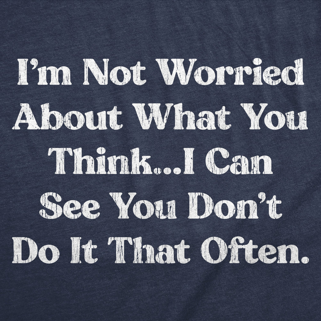 Im Not Worried About What You Think I Can See You Dont Do It That Often Men's T Shirt