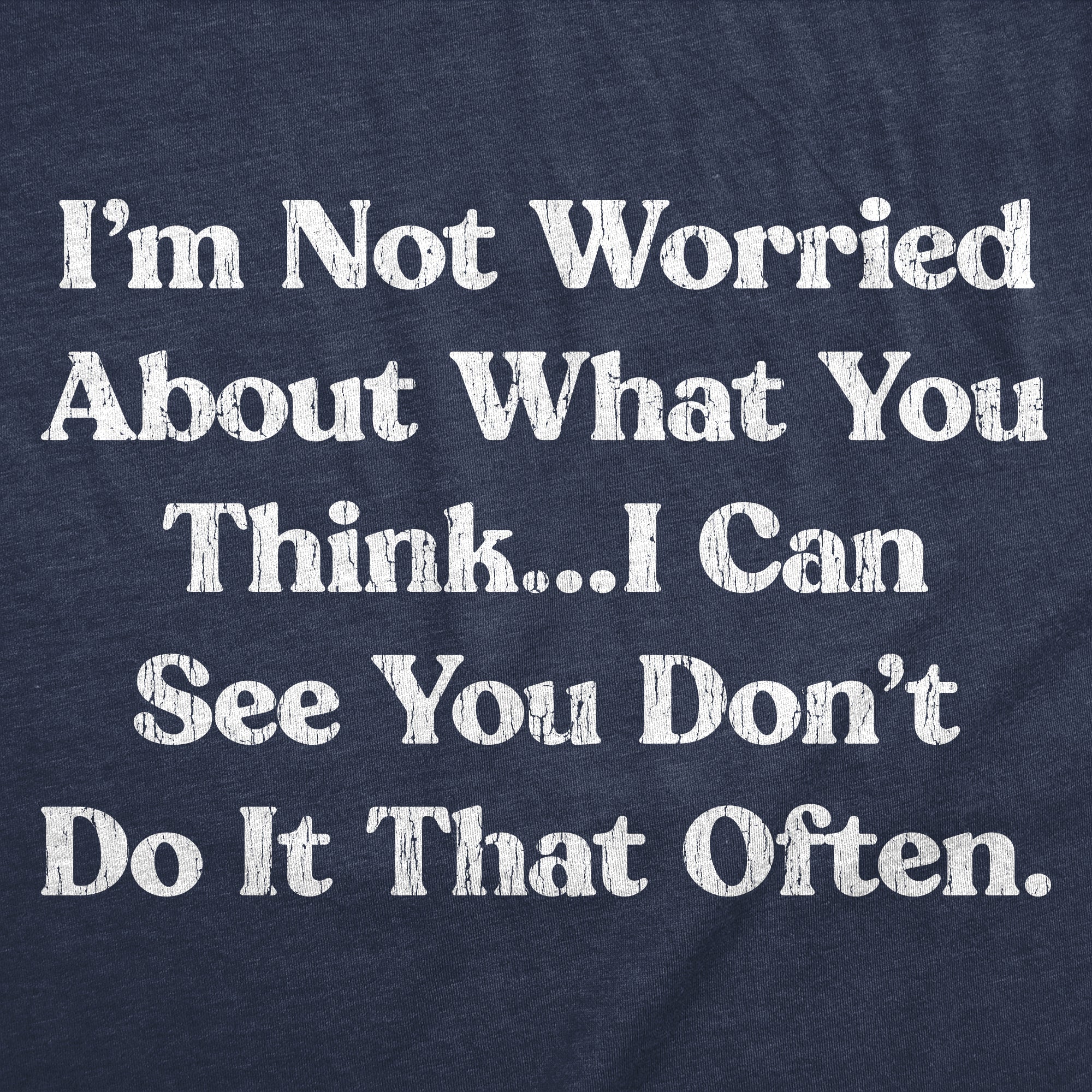 Im Not Worried About What You Think I Can See You Dont Do It That Often Men's T Shirt