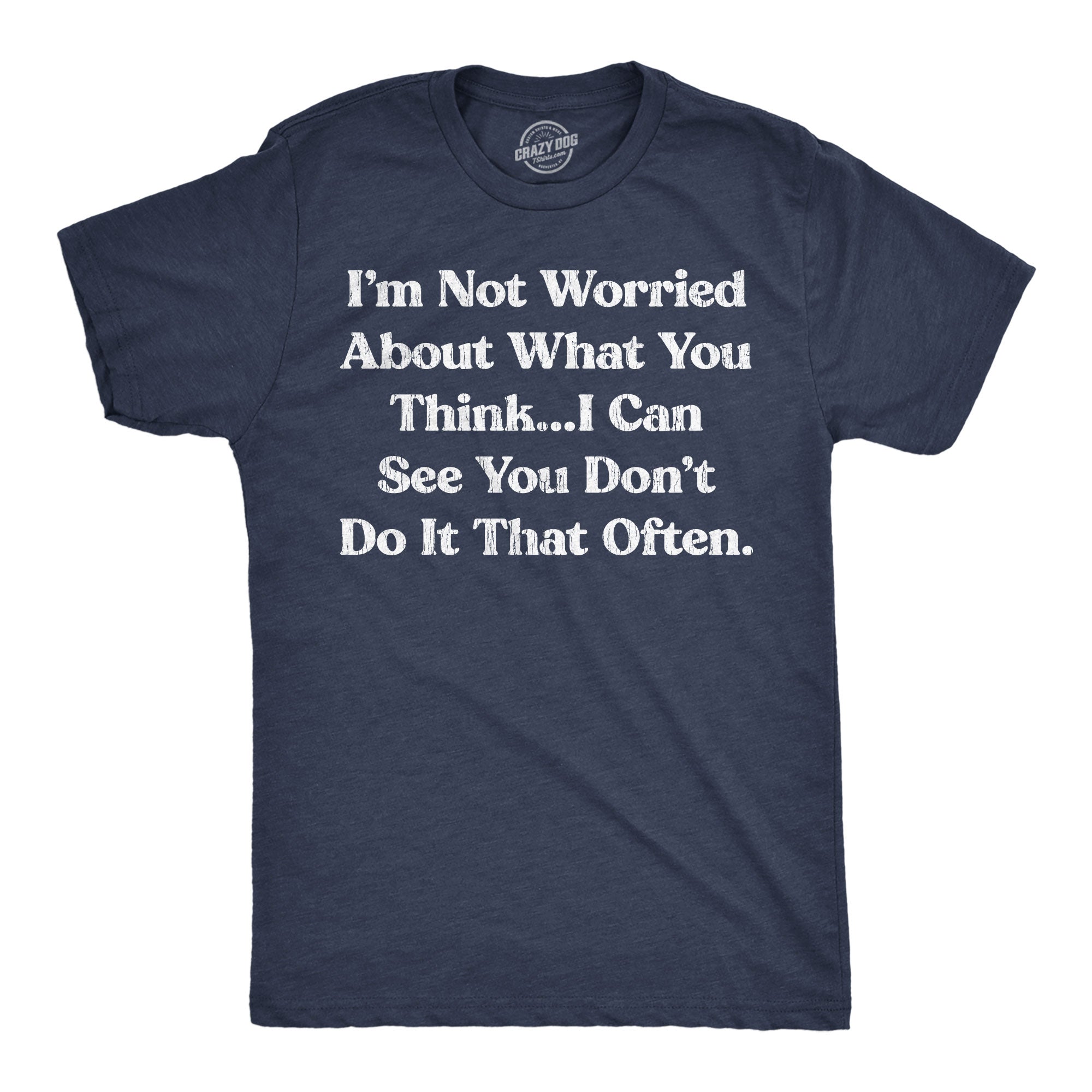 Im Not Worried About What You Think I Can See You Dont Do It That Often Men's T Shirt