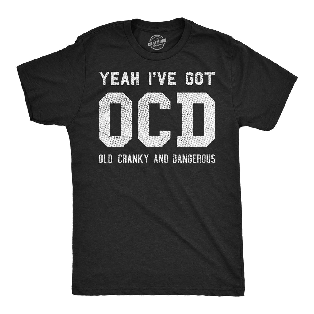 Yeah Ive Got OCD Old Cranky And Dangerous Men's T Shirt
