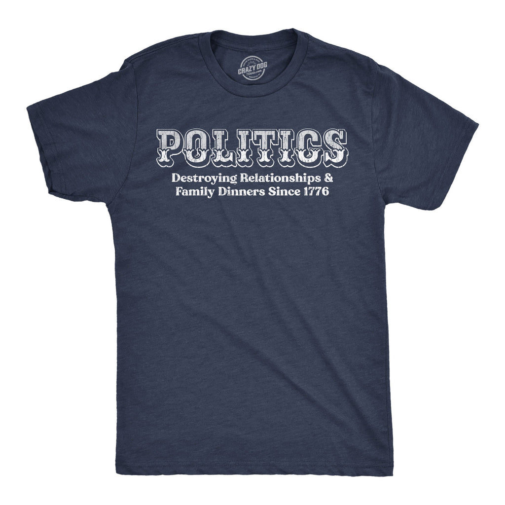 Politics Destroying Relationships And Family Dinners Since 1776 Men's T Shirt
