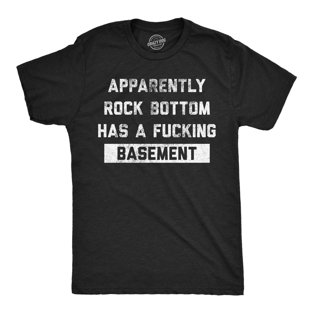 Apparently Rock Bottom Has A Fucking Basement Men's T Shirt