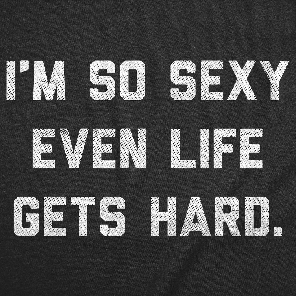 Im So Sexy Even Life Gets Hard Men's T Shirt