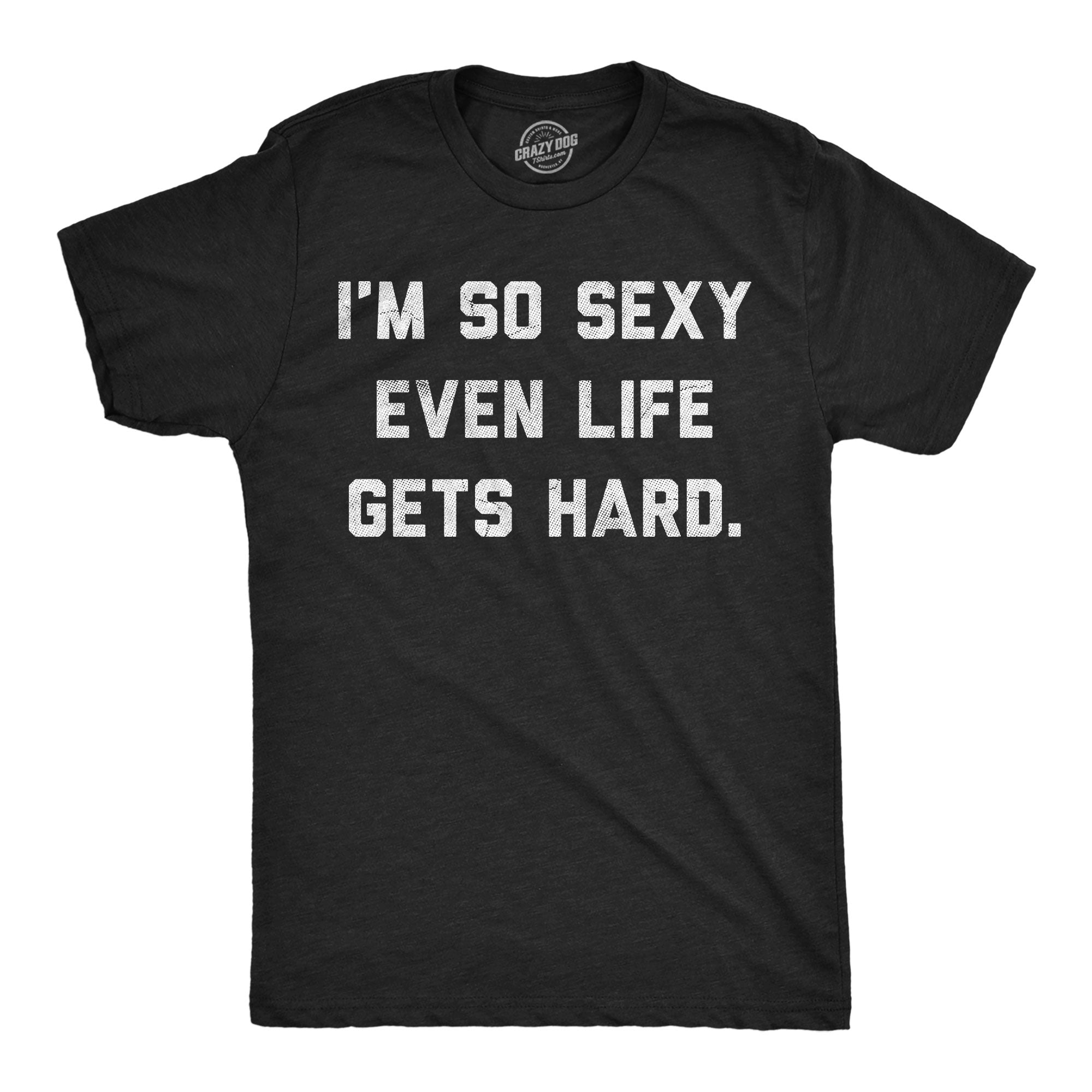 Im So Sexy Even Life Gets Hard Men's T Shirt