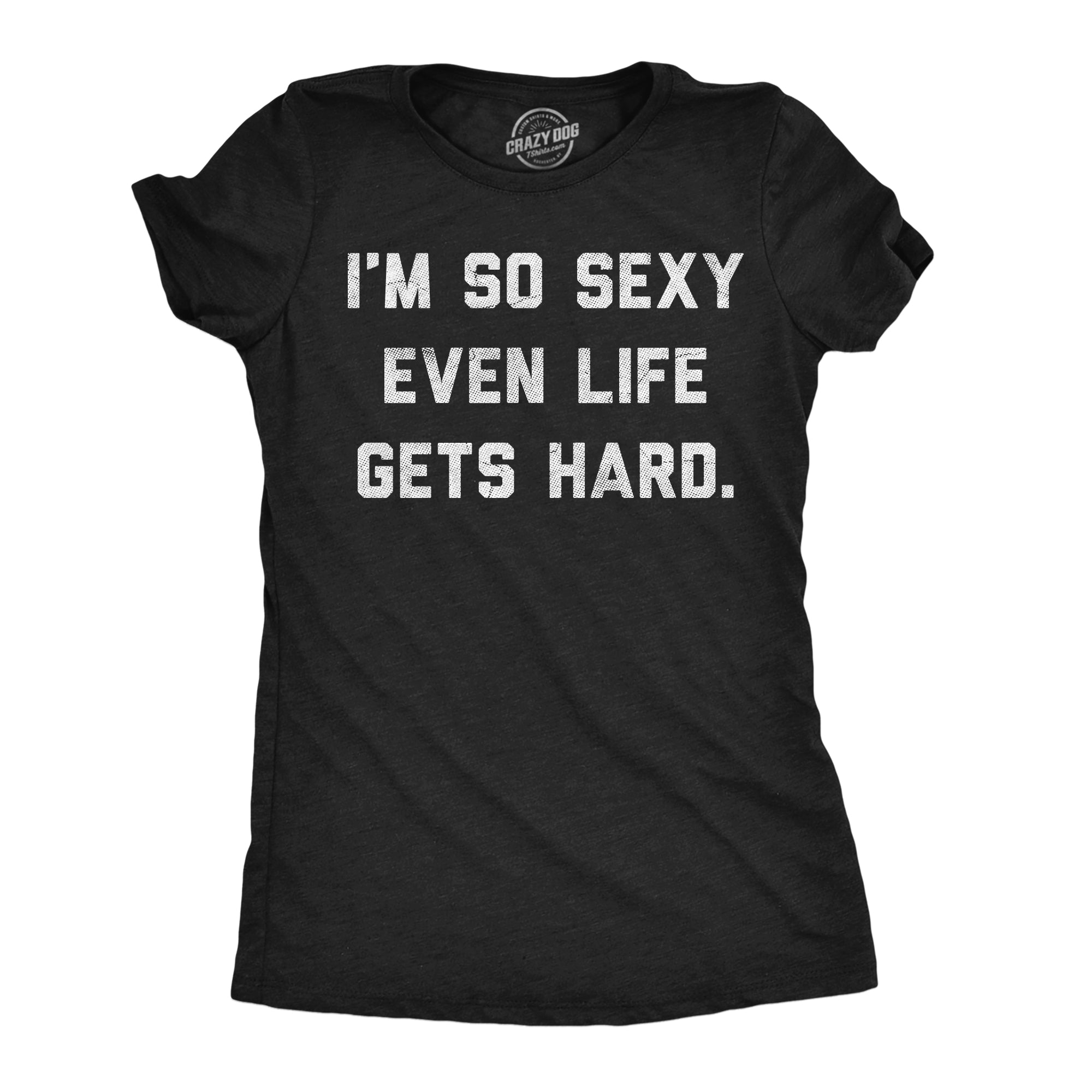 Im So Sexy Even Life Gets Hard Women's T Shirt