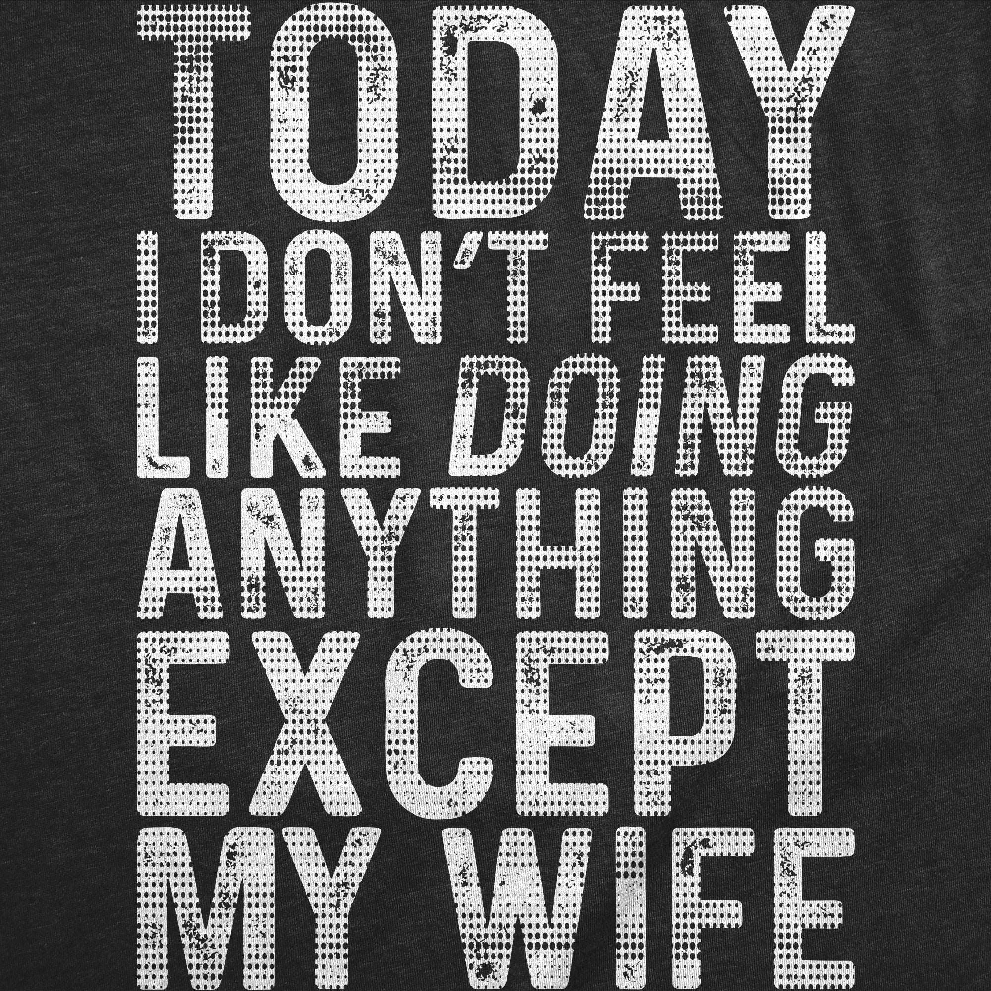 Today I Dont Fell Like Doing Anything Except My Wife Men's T Shirt