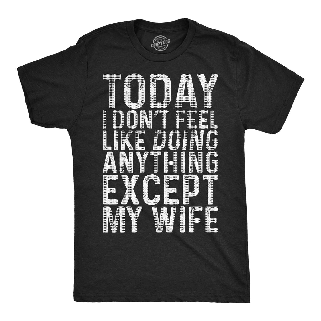 Today I Dont Fell Like Doing Anything Except My Wife Men's T Shirt