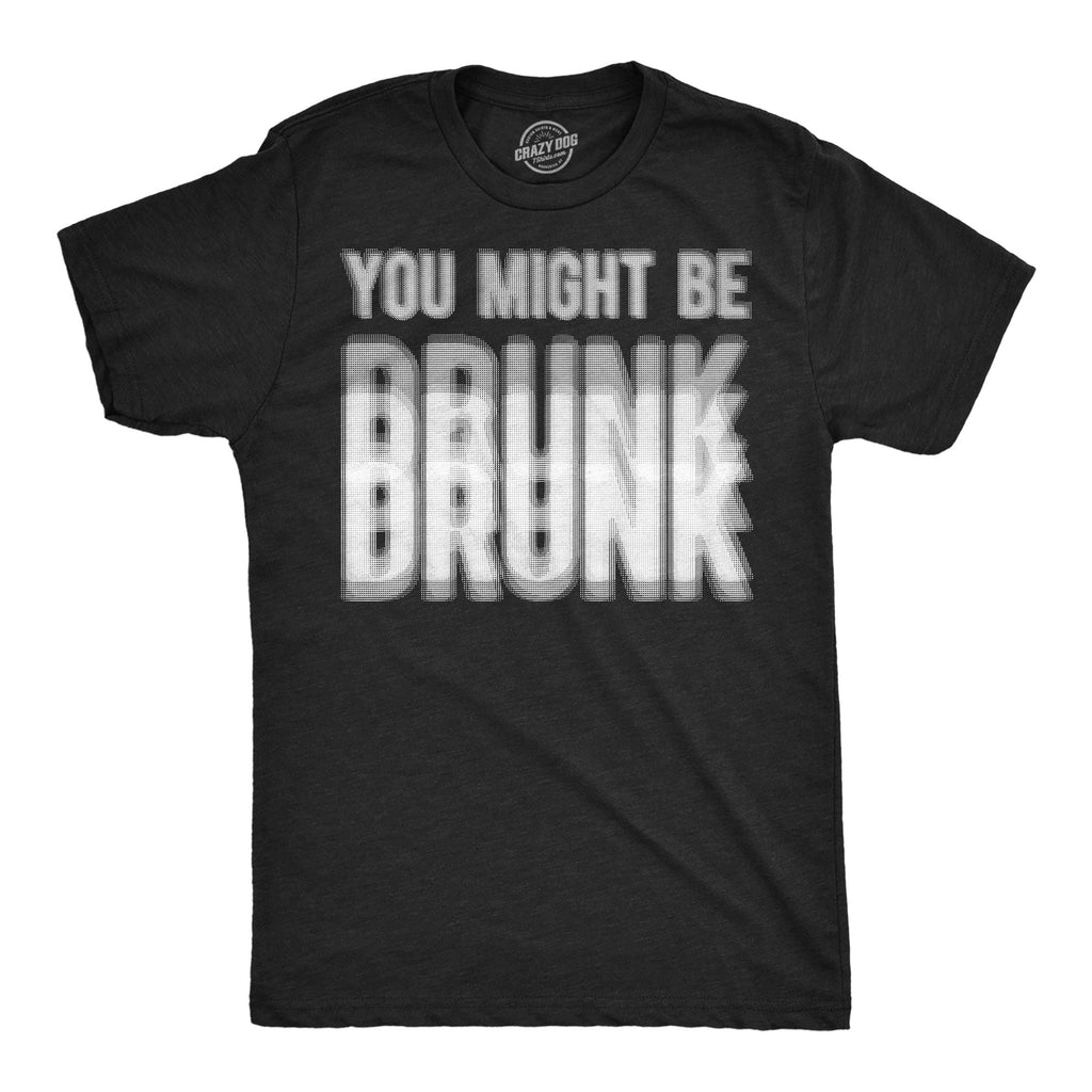 You Might Be Drunk Men's T Shirt