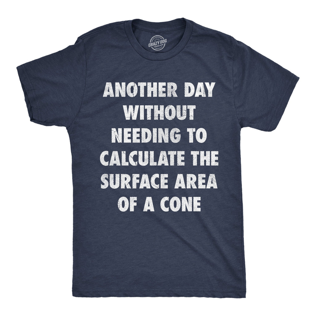 Another Day Without Needing To Calculate The Surface Area Of A Cone Men's T Shirt