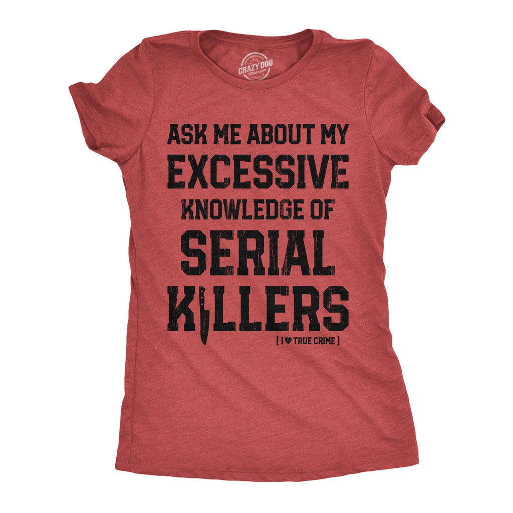 Ask Me About My Excessive Knowledge Of Serial Killers Women's T Shirt