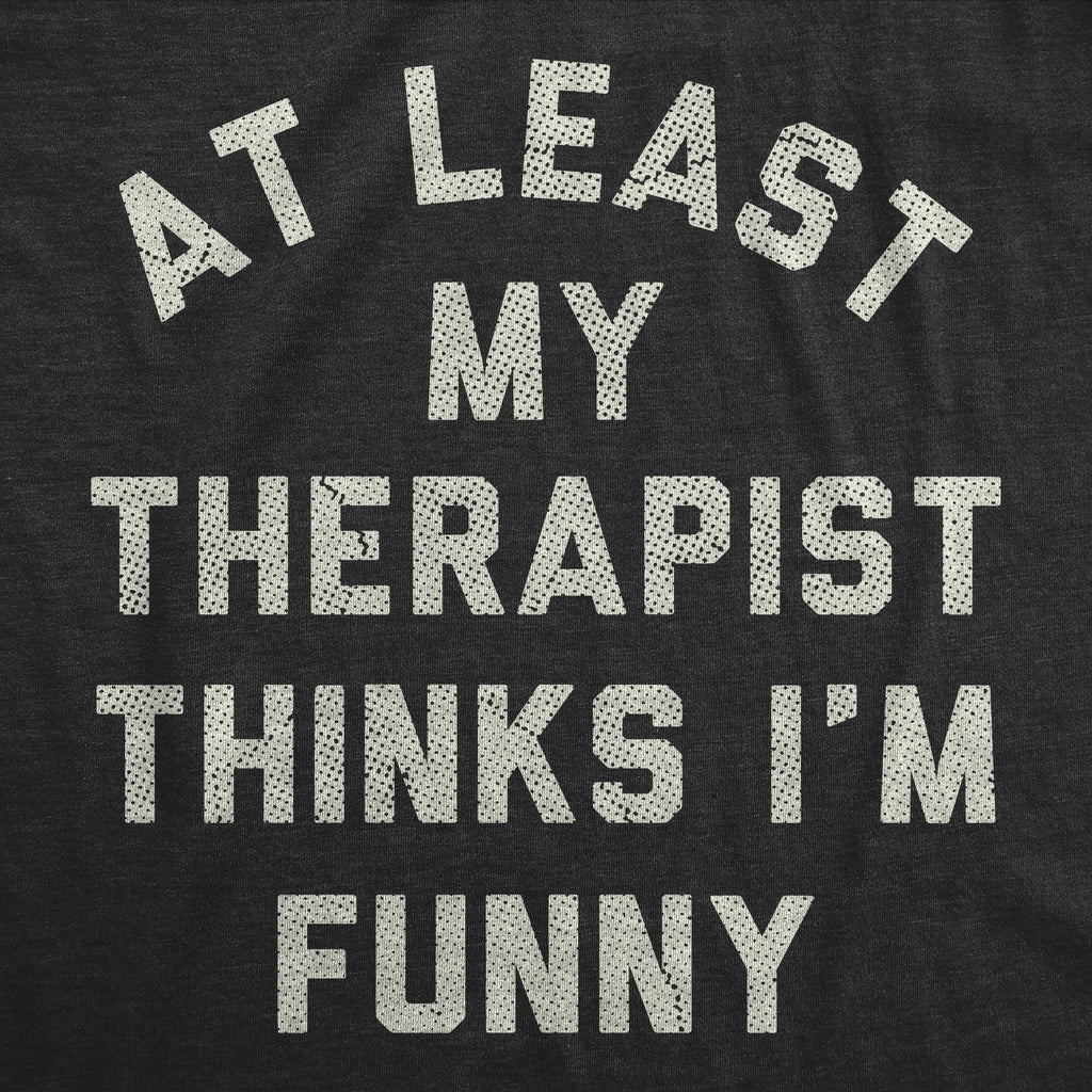 At Least My Therapist Thinks Im Funny Men's T Shirt