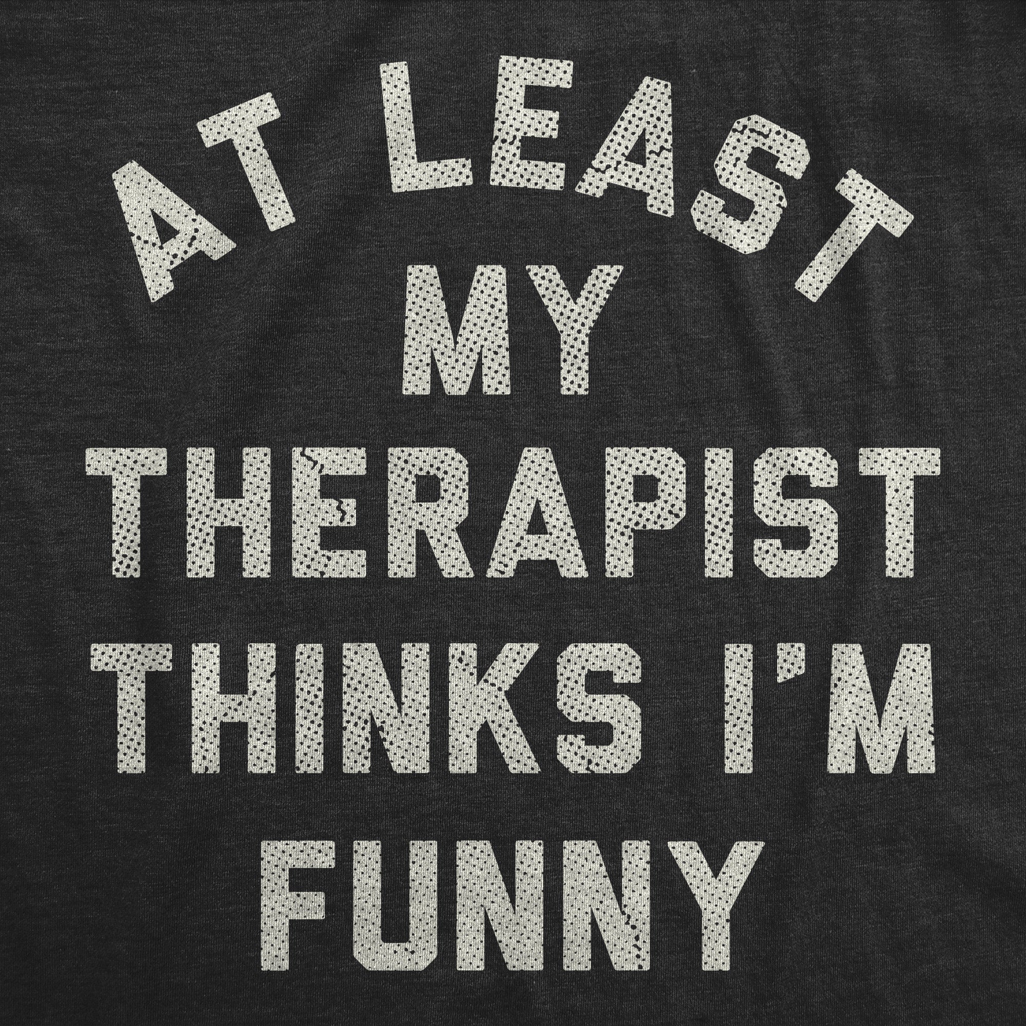 At Least My Therapist Thinks Im Funny Men's T Shirt