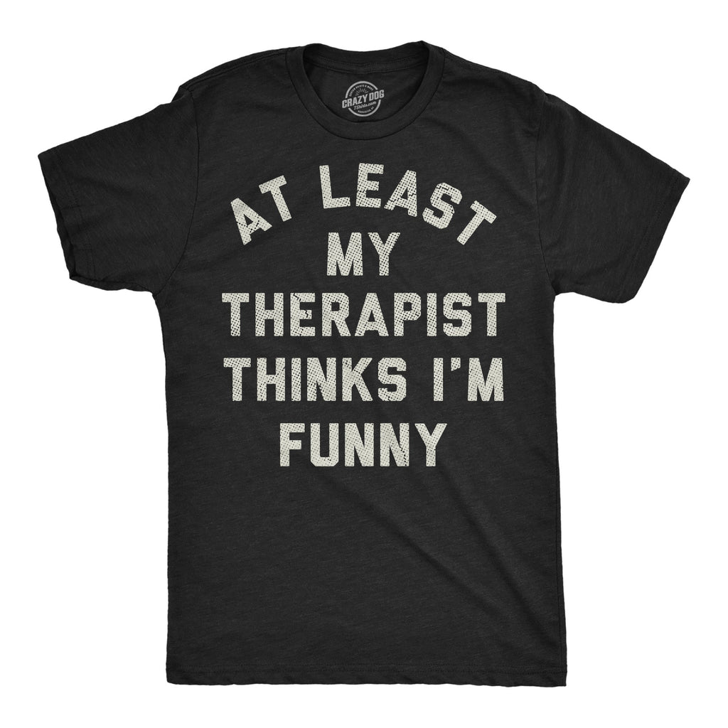 At Least My Therapist Thinks Im Funny Men's T Shirt