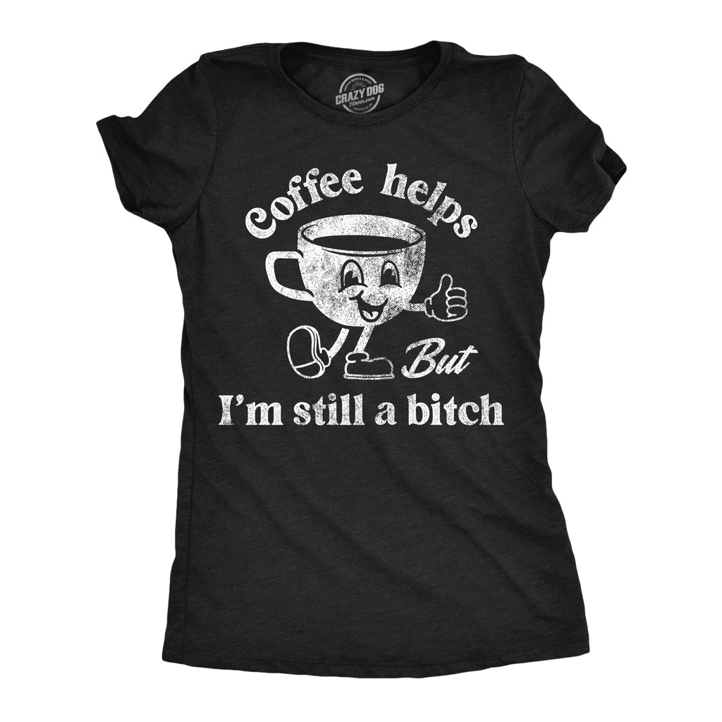 Coffee Helps But Im Still A Bitch Women's T Shirt