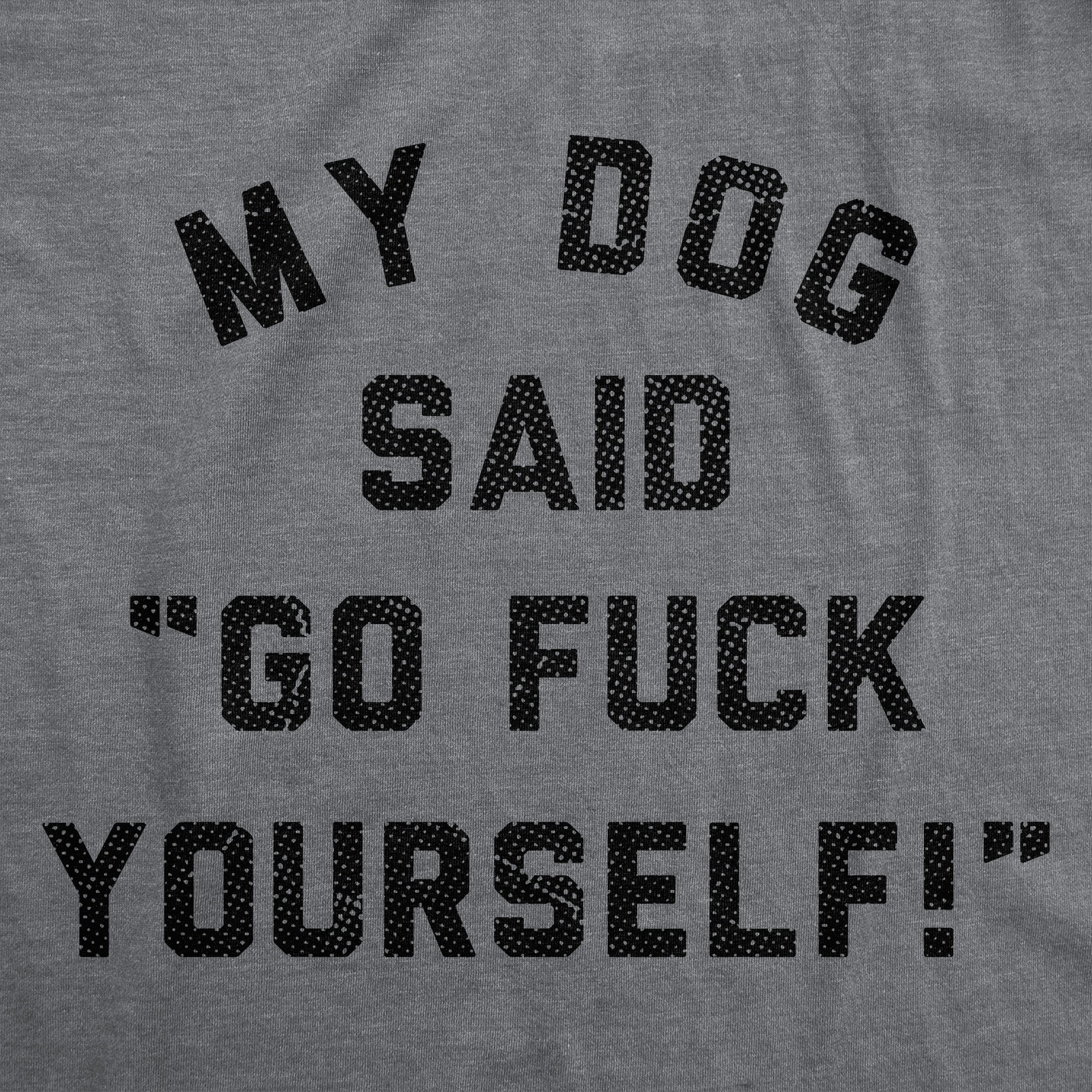My Dog Said Go Fuck Yourself Men's T Shirt