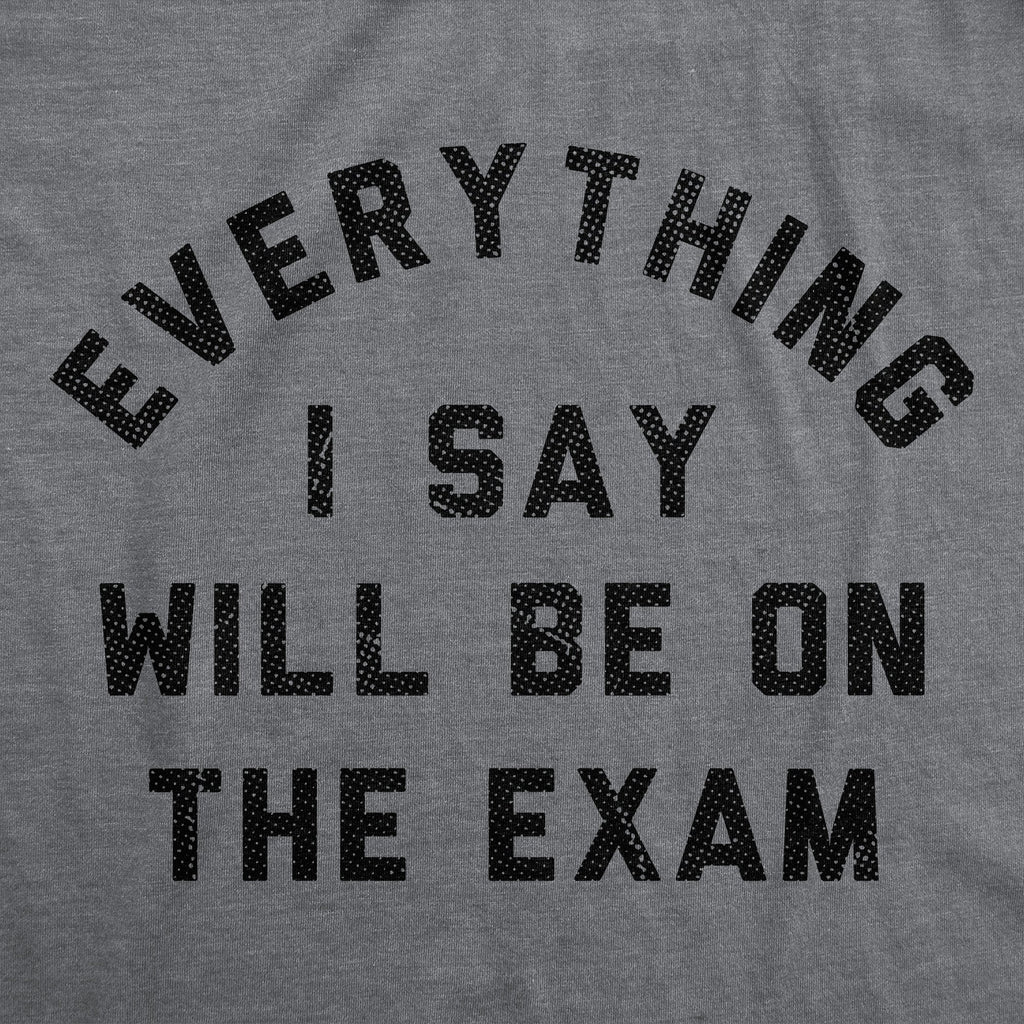 Everything I Say Will Be On The Exam Women's T Shirt