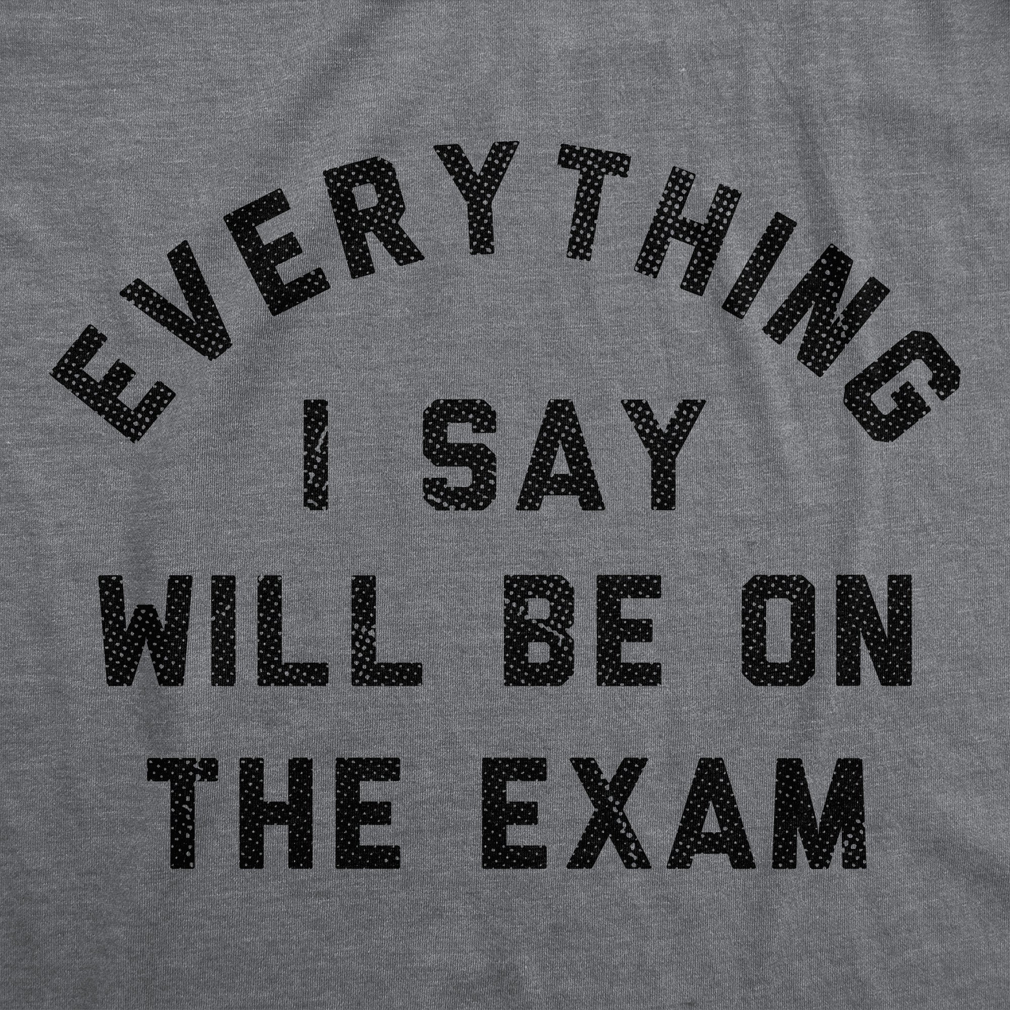 Everything I Say Will Be On The Exam Women's T Shirt