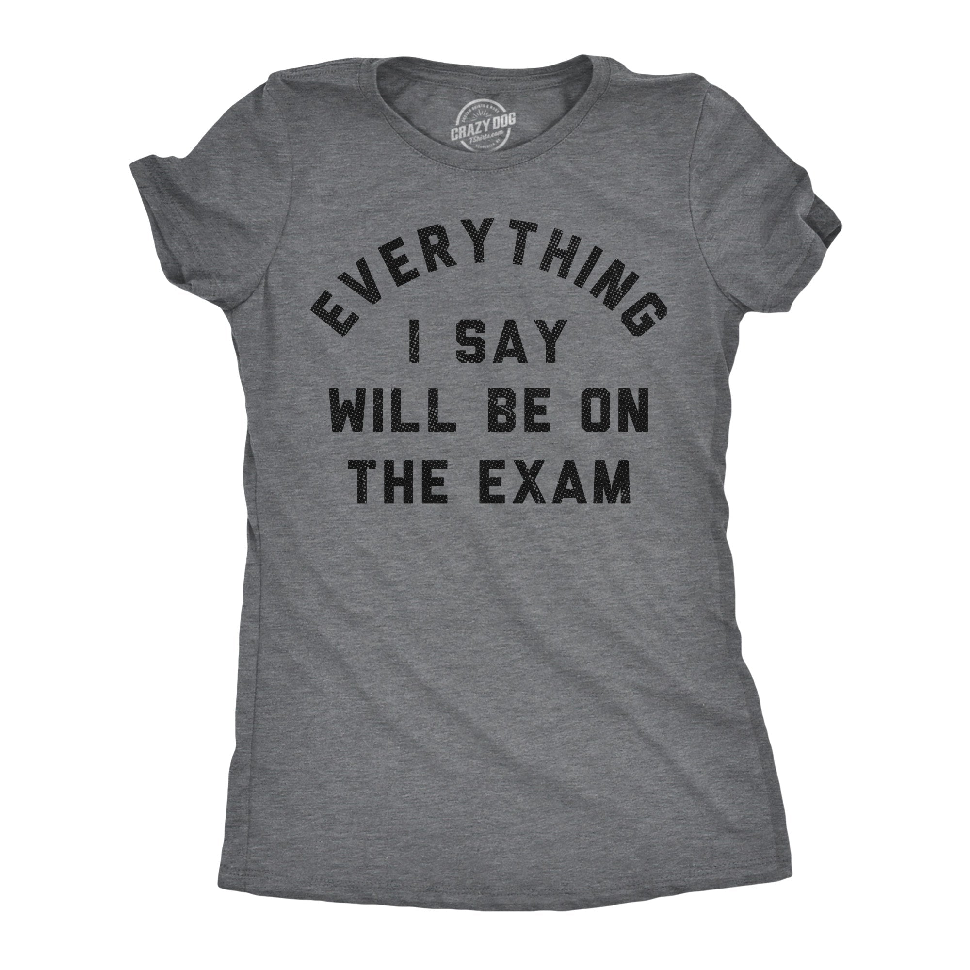 Everything I Say Will Be On The Exam Women's T Shirt