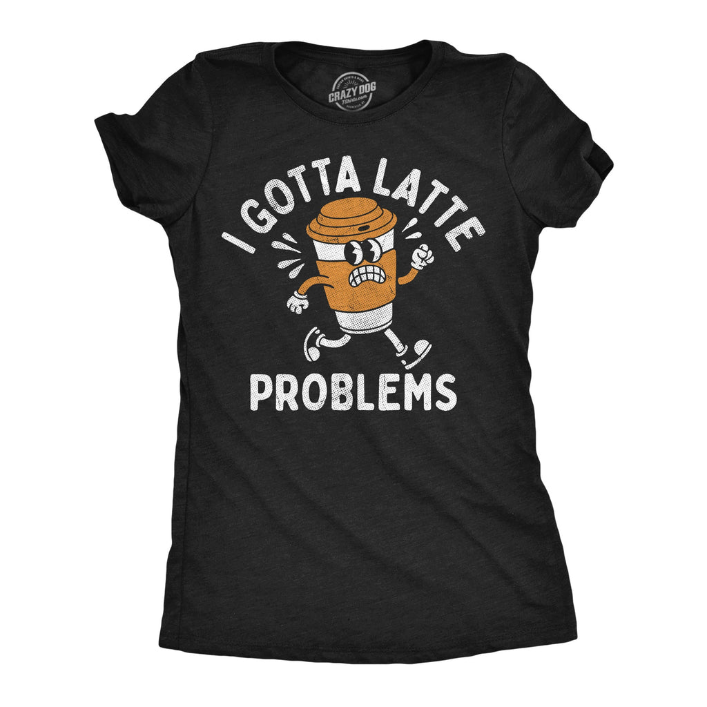 I Got Latte Problems Women's T Shirt