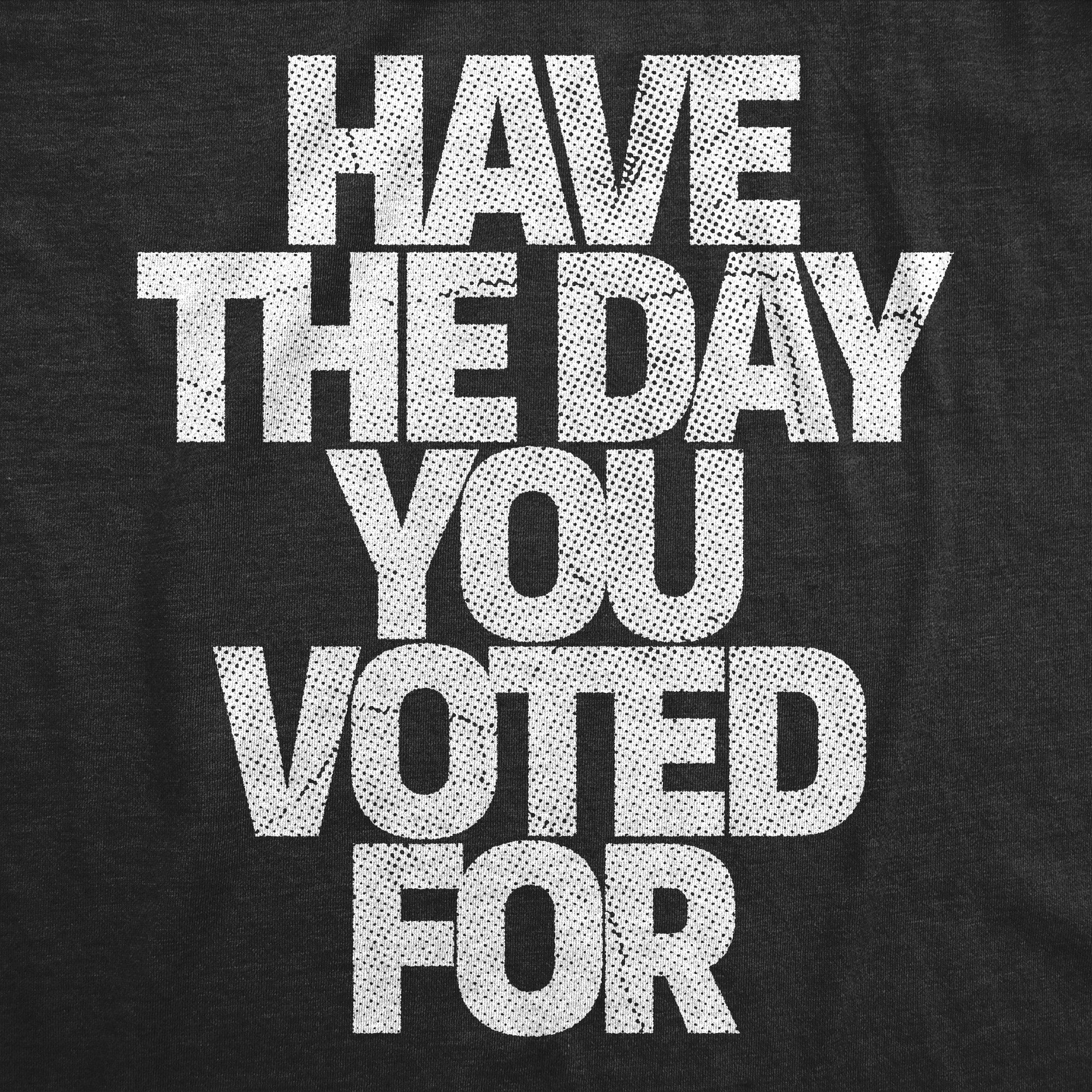 Have The Day You Voted For Men's T Shirt