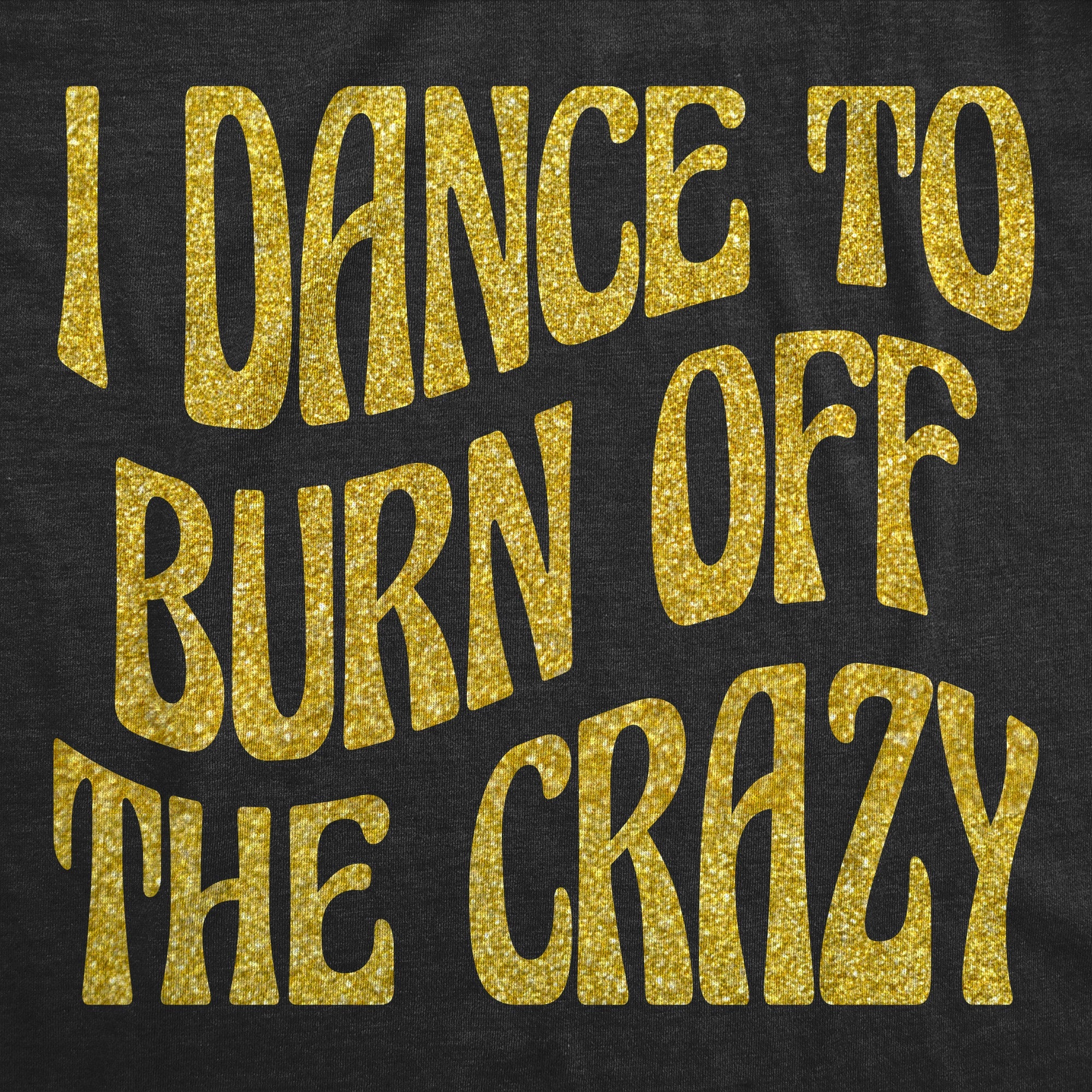 I Dance To Burn Off The Crazy Glitter Women's T Shirt