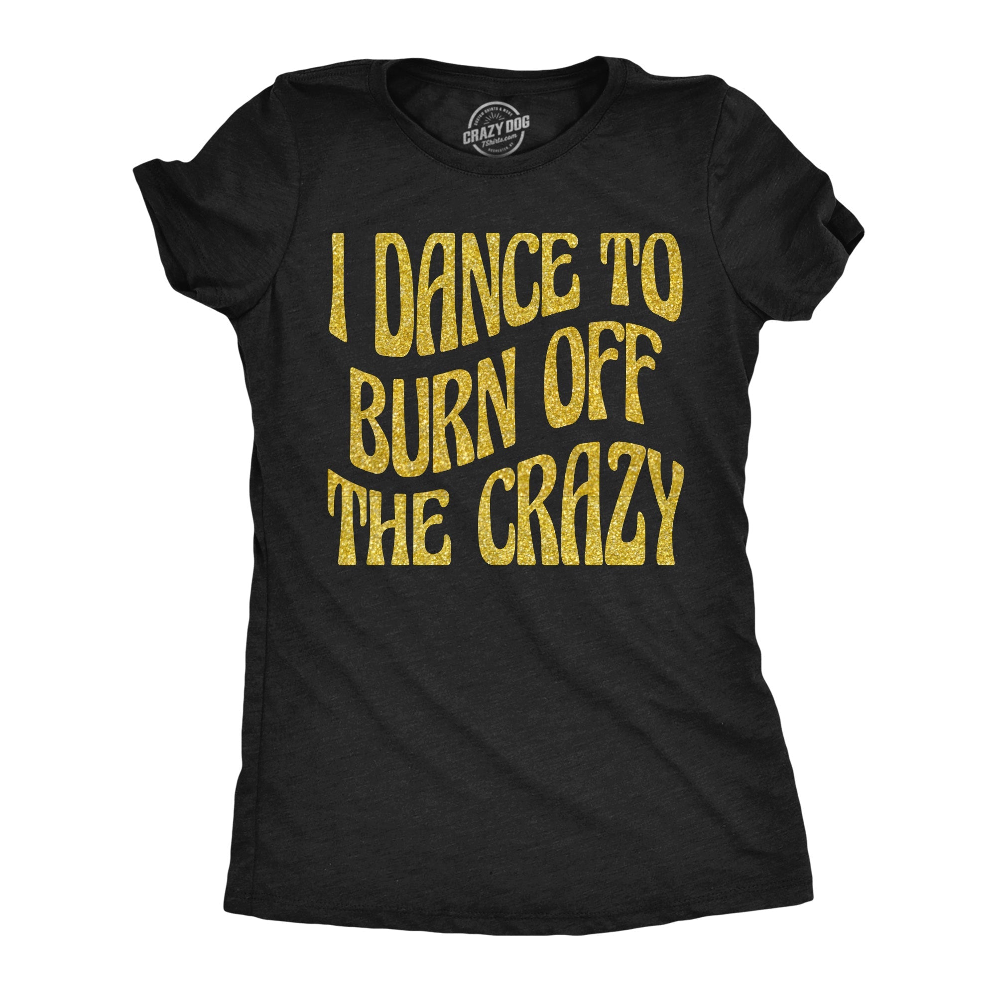 I Dance To Burn Off The Crazy Glitter Women's T Shirt