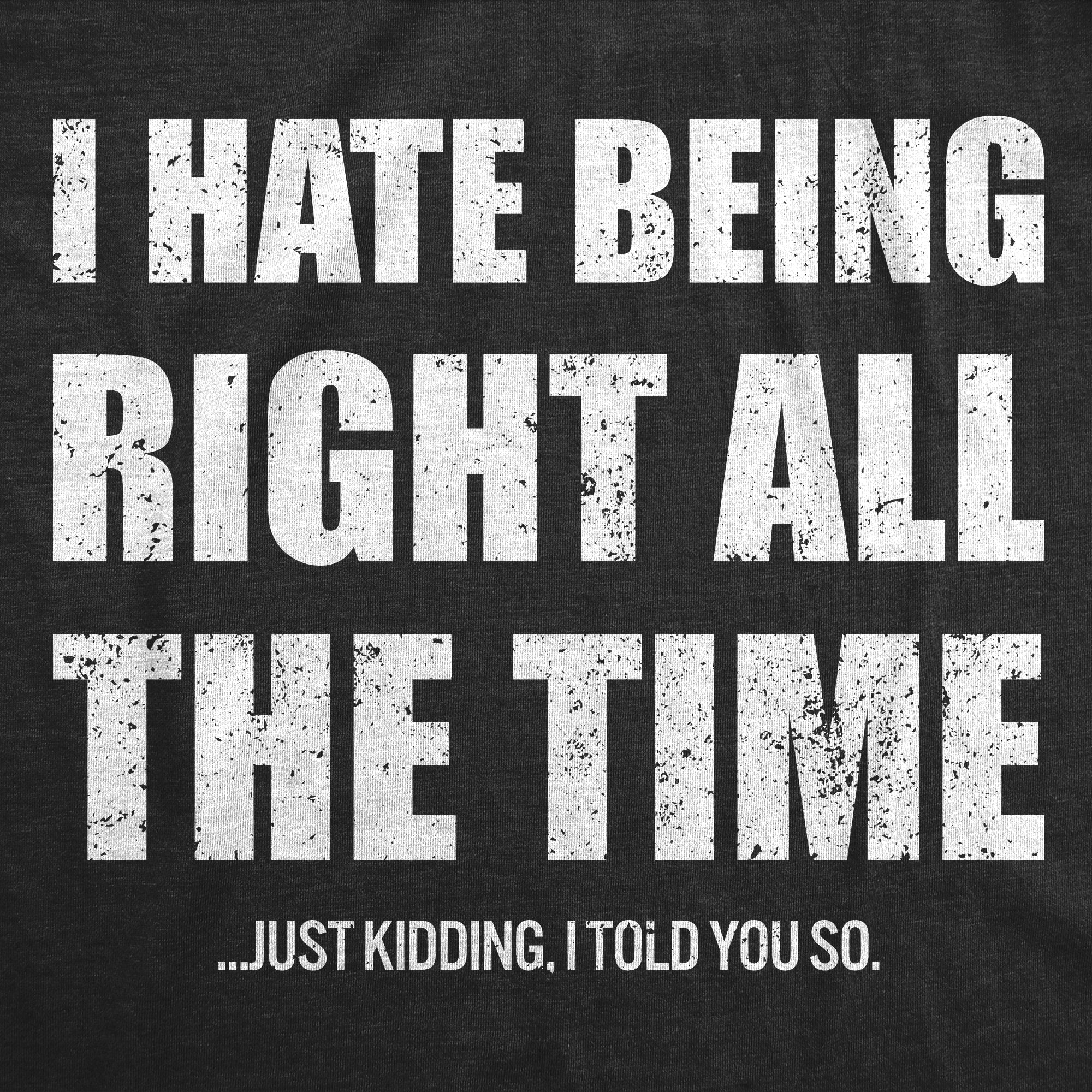 I Hate Being Right All The Time Just Kidding I Told You So Men's T Shirt