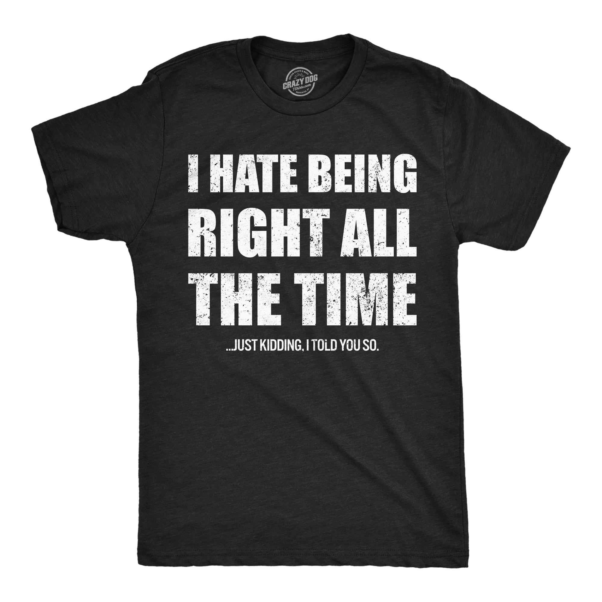 I Hate Being Right All The Time Just Kidding I Told You So Men's T Shirt